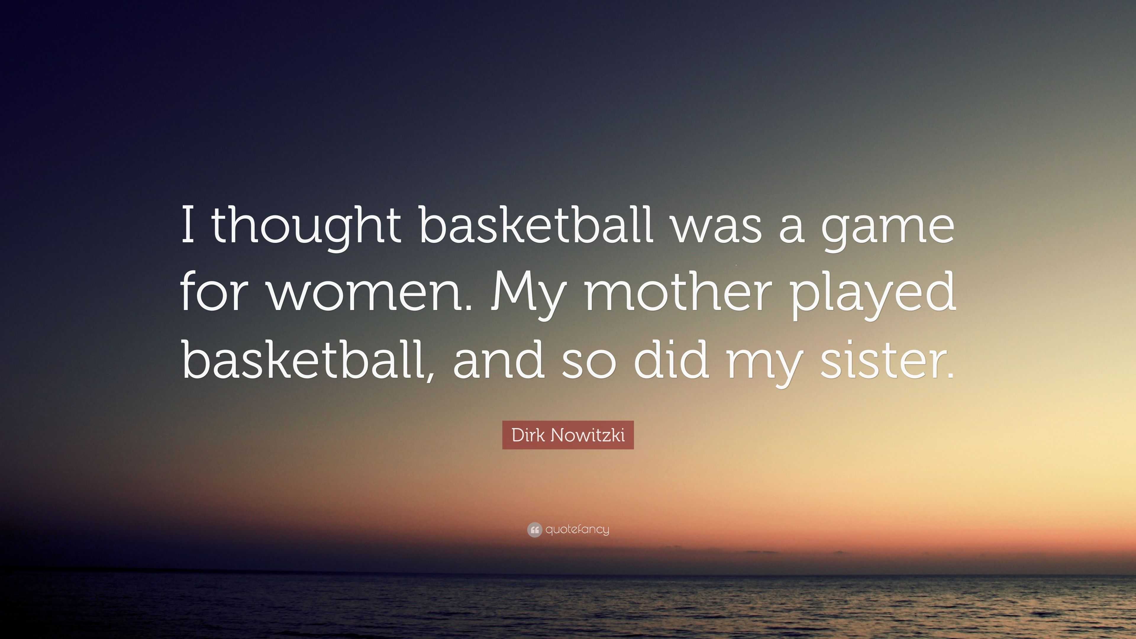 Dirk Nowitzki Quote: “I thought basketball was a game for women. My