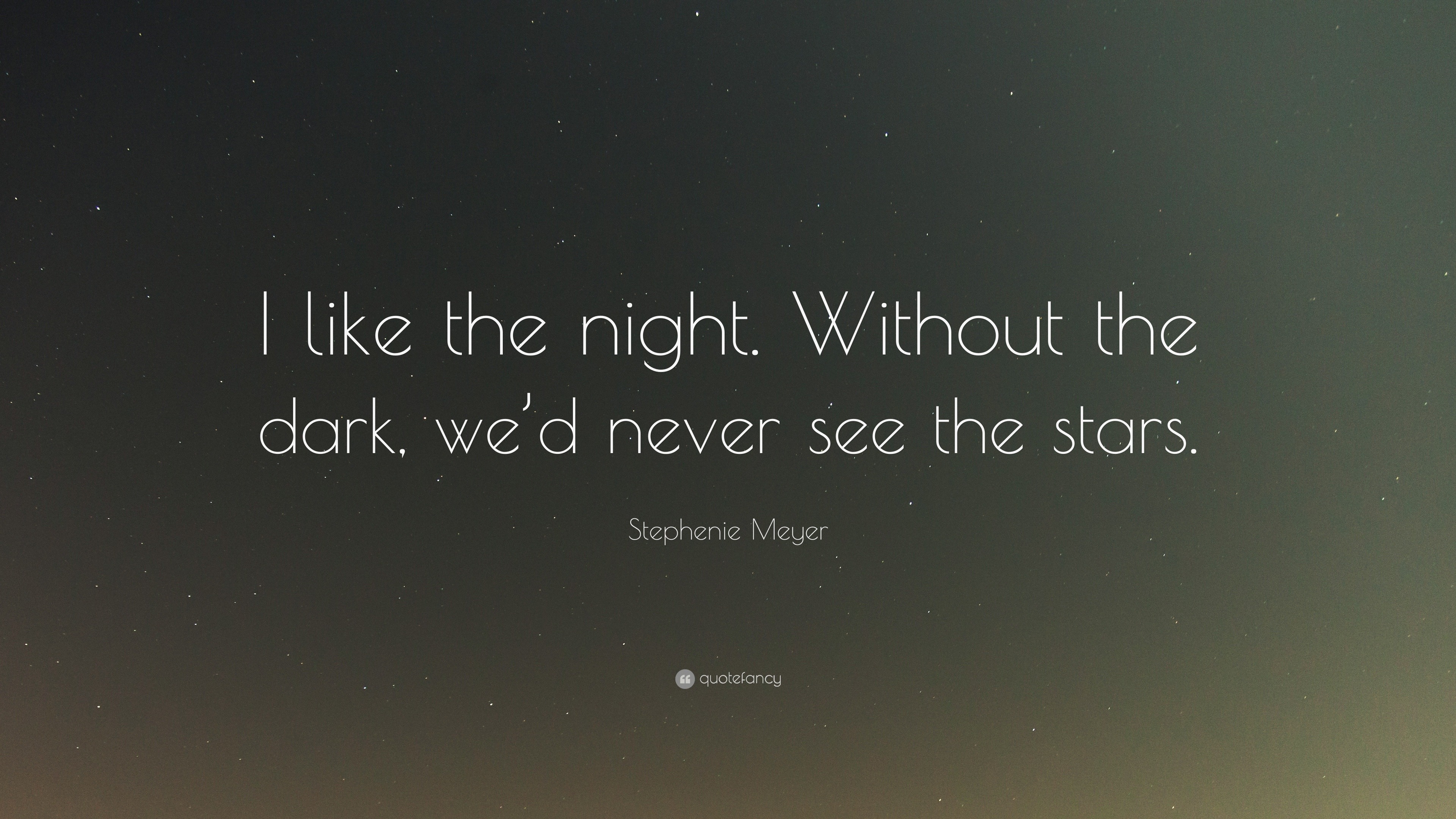 Stephenie Meyer Quote: “I like the night. Without the dark, we’d never ...