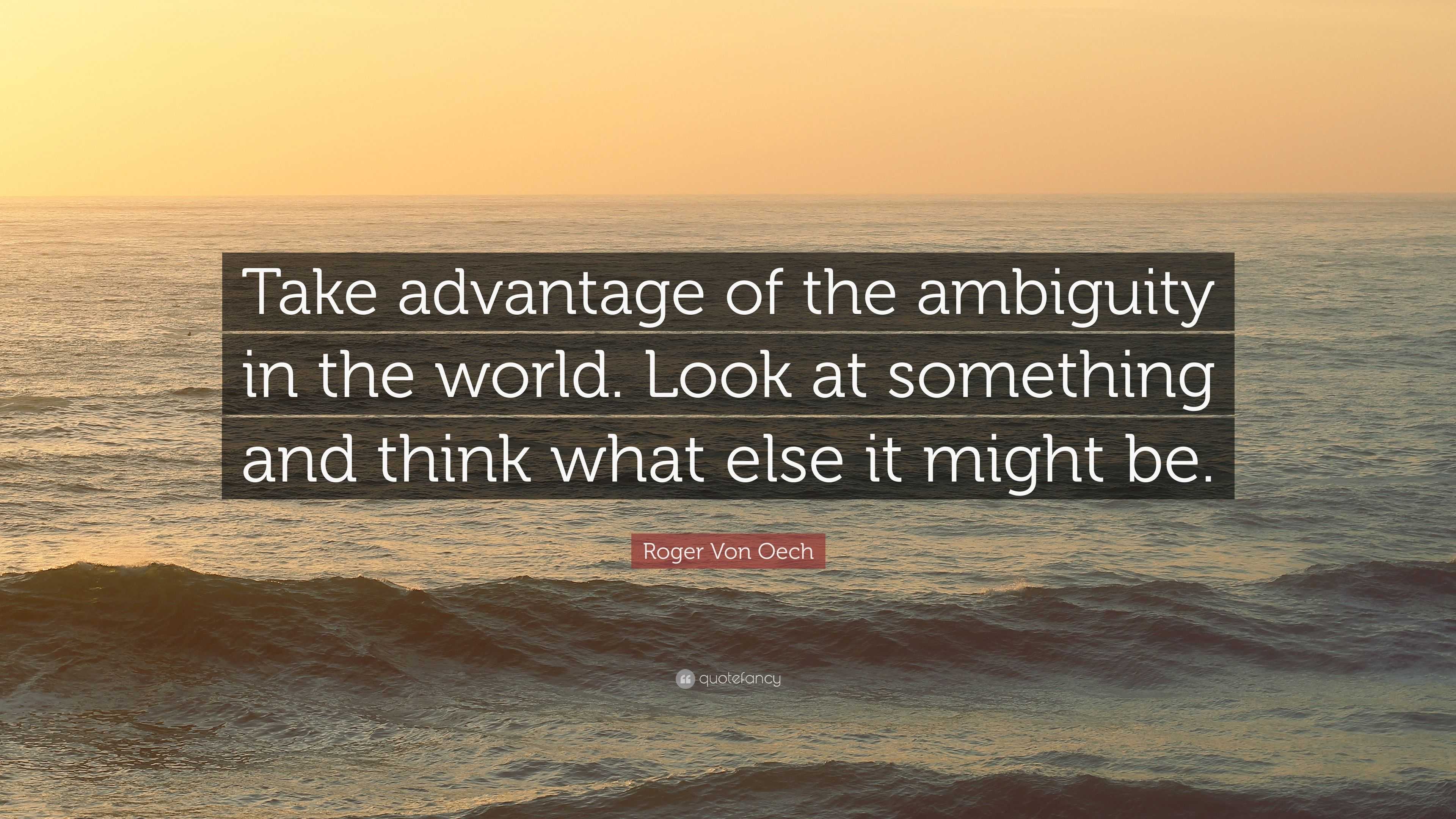 Roger Von Oech Quote: “Take advantage of the ambiguity in the world ...