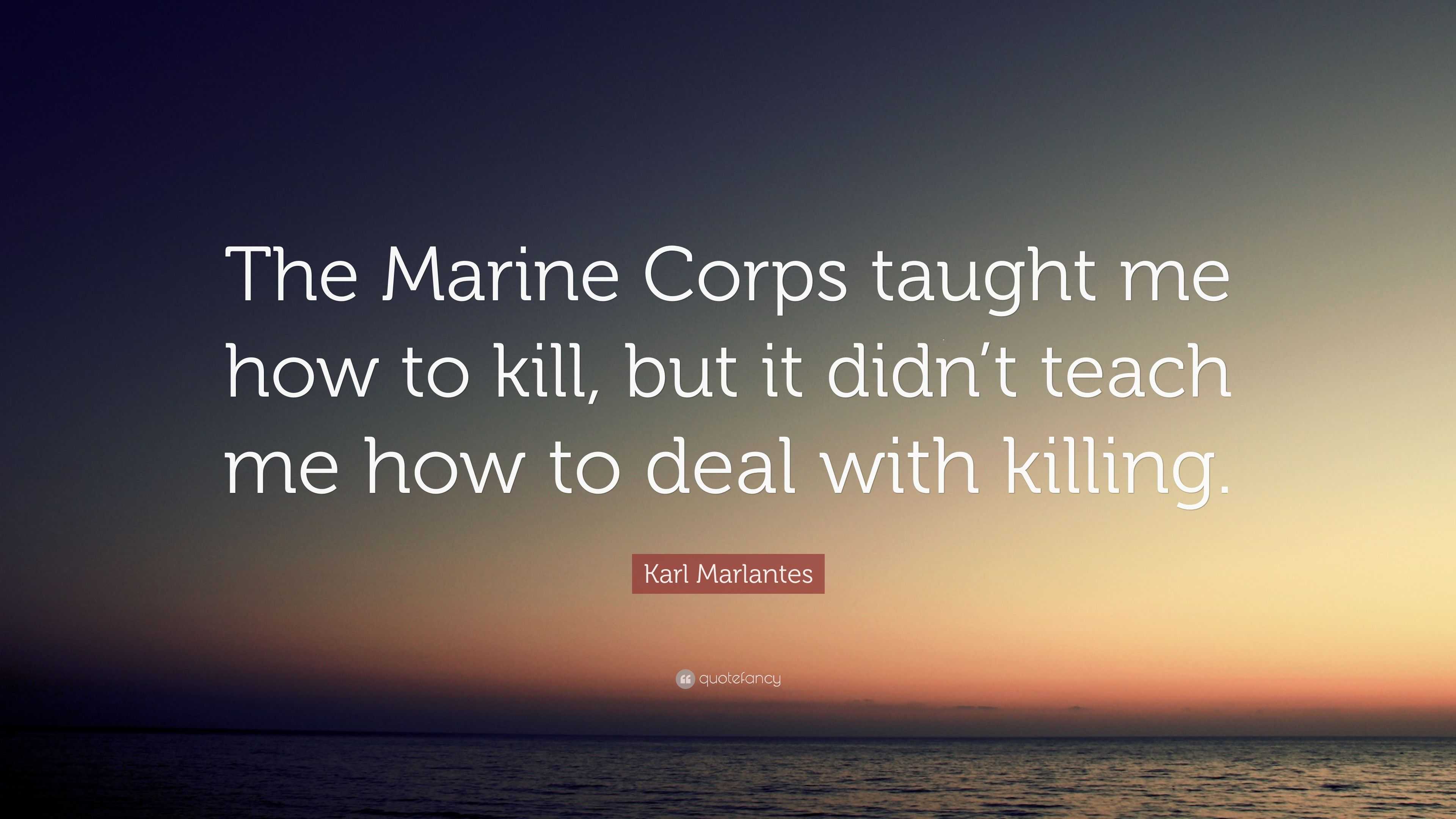 Karl Marlantes Quote: “The Marine Corps taught me how to kill, but it ...