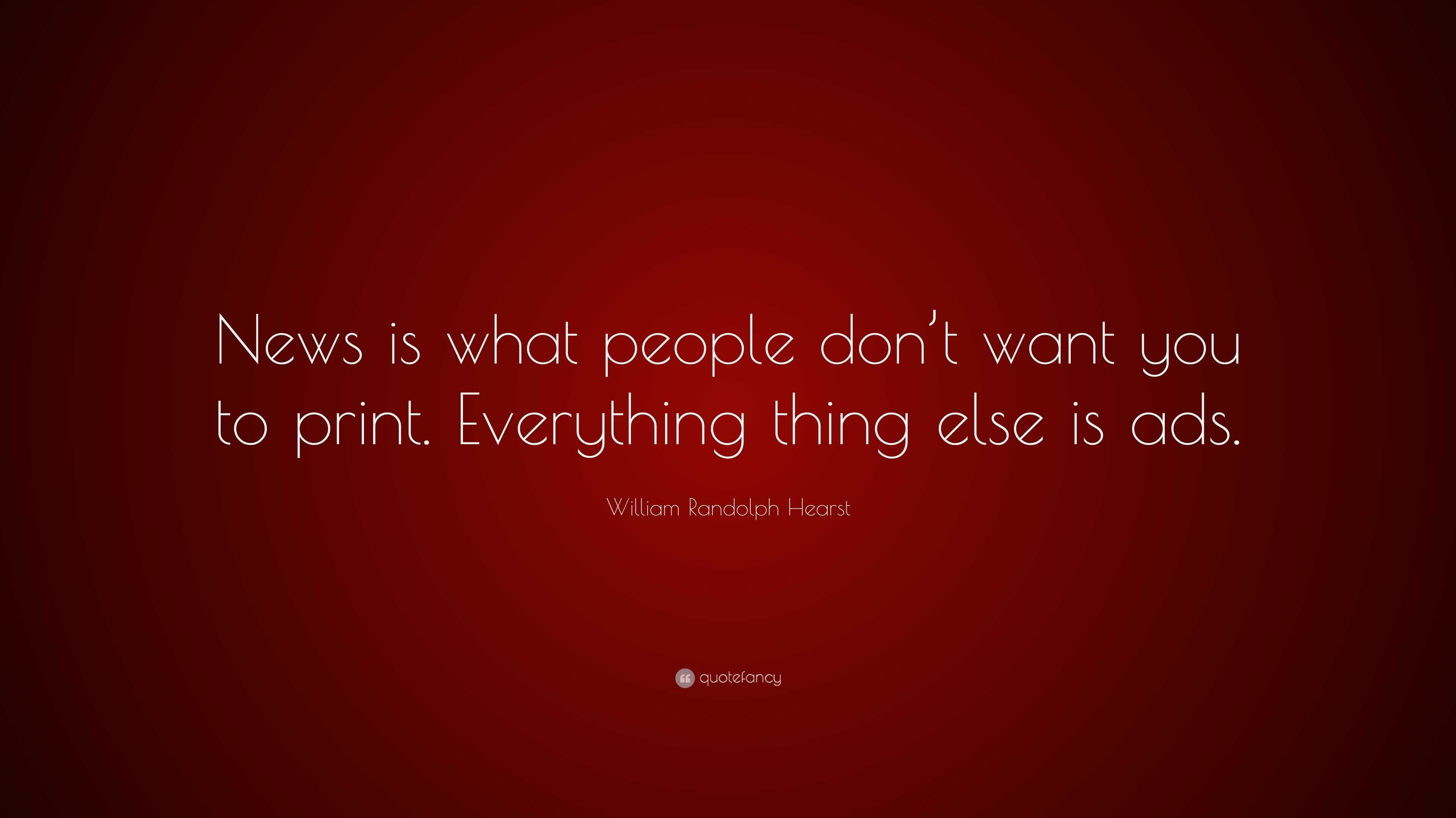 William Randolph Hearst Quote News Is What People Don T Want You To Print Everything Thing