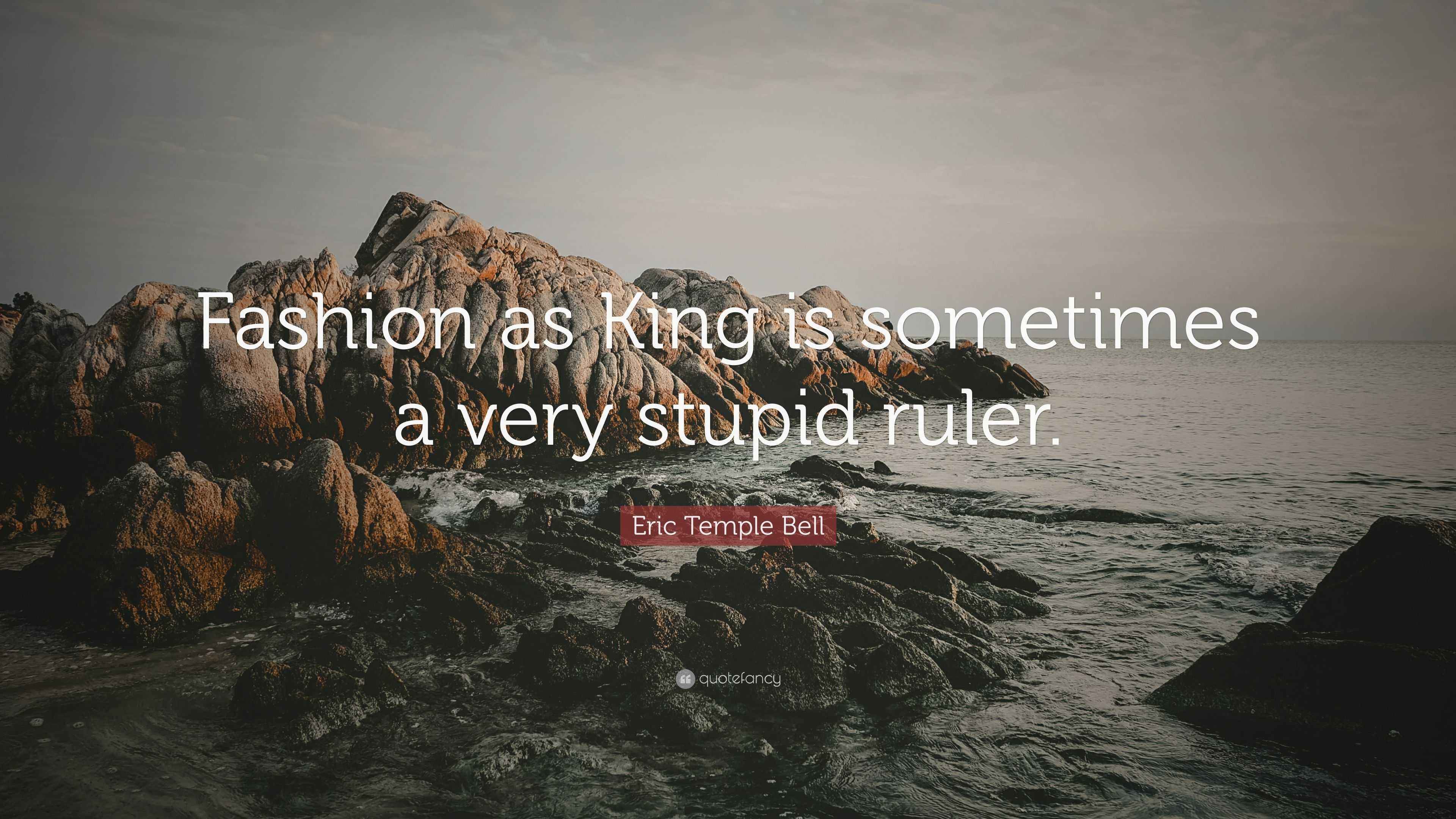 Stupid Ruler Quotes Eric Temple Bell Quote: “Fashion as King is sometimes a very stupid ruler.”