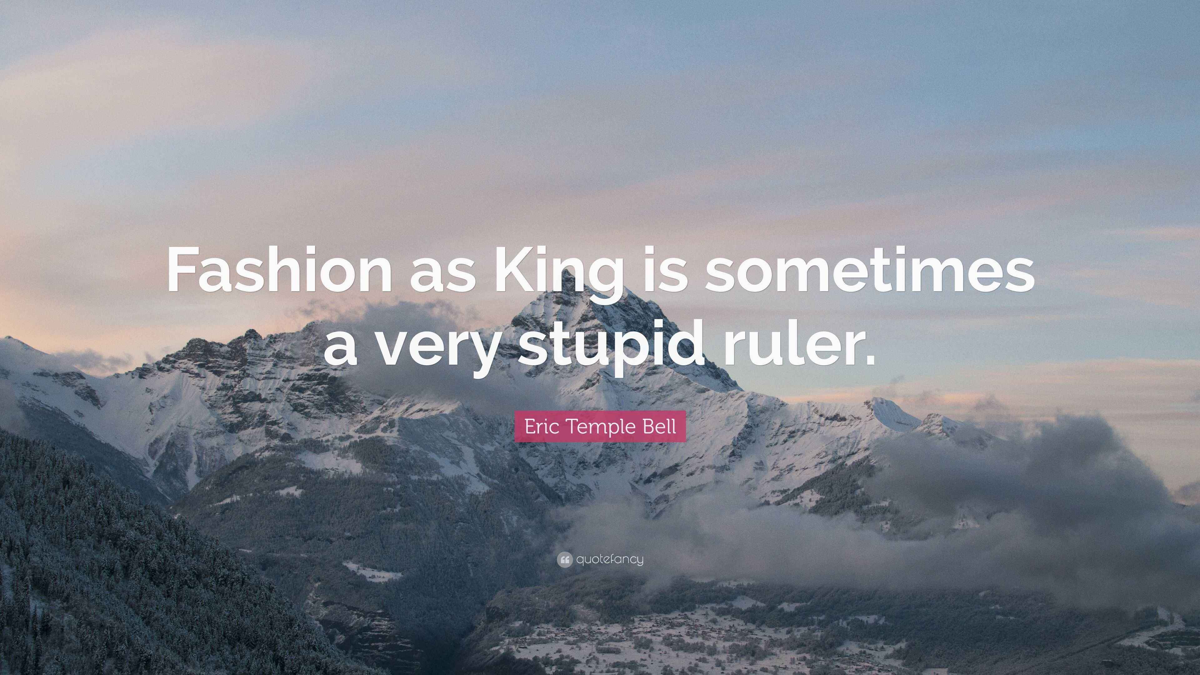 Stupid Ruler Quotes Eric Temple Bell Quote: “Fashion as King is sometimes a very stupid ruler.”