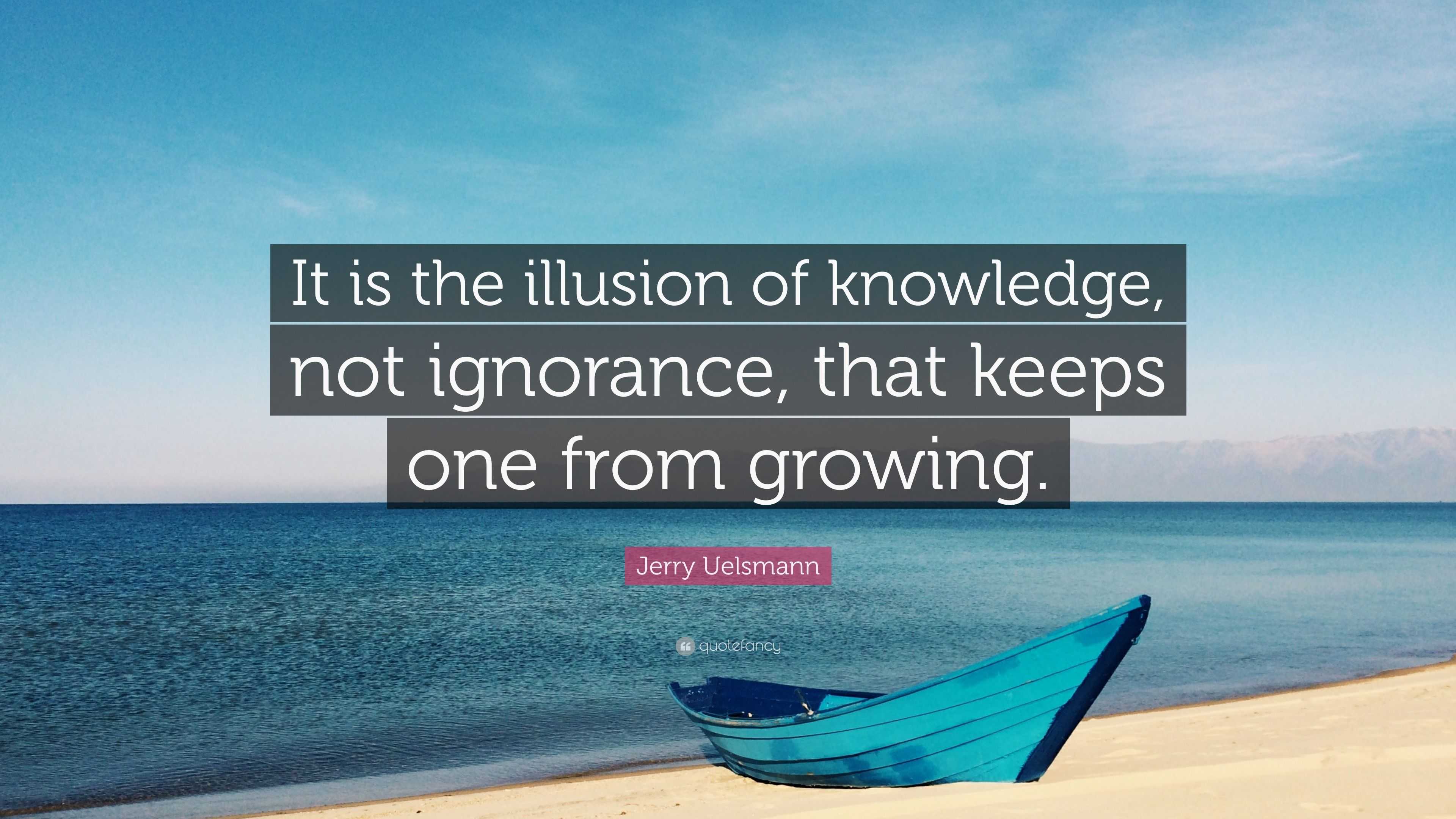 Jerry Uelsmann Quote: “It is the illusion of knowledge, not ignorance ...