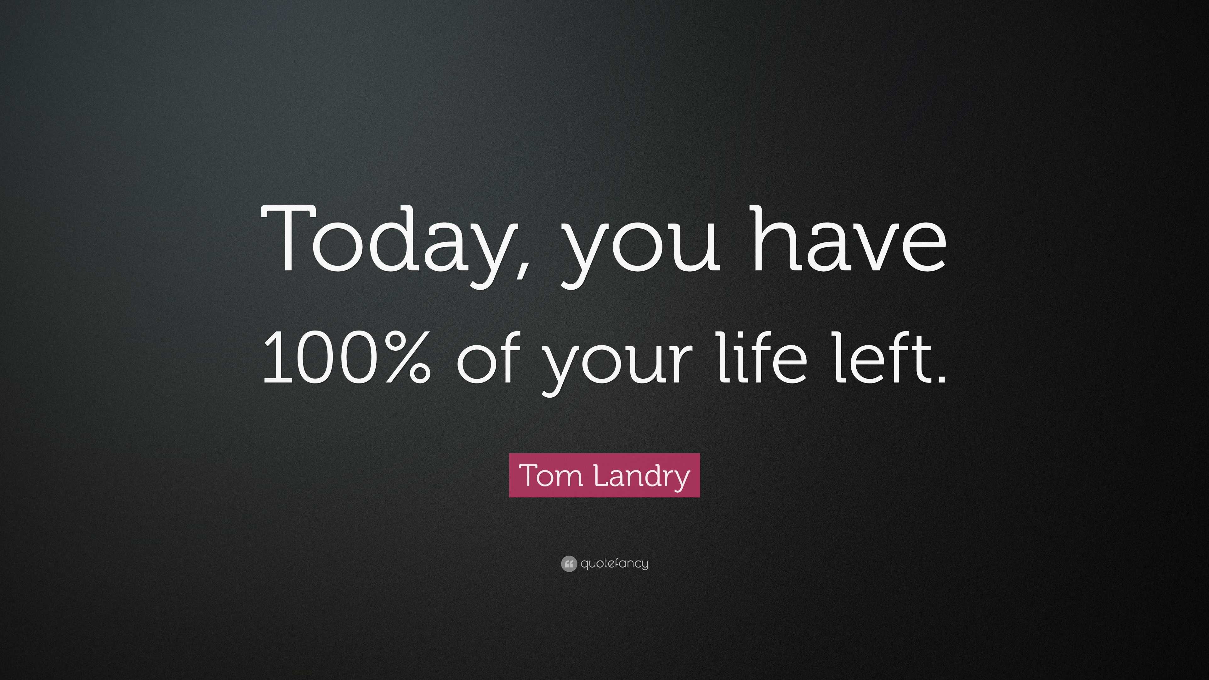 Tom Landry Quote: “Today, you have 100% of your life left.”