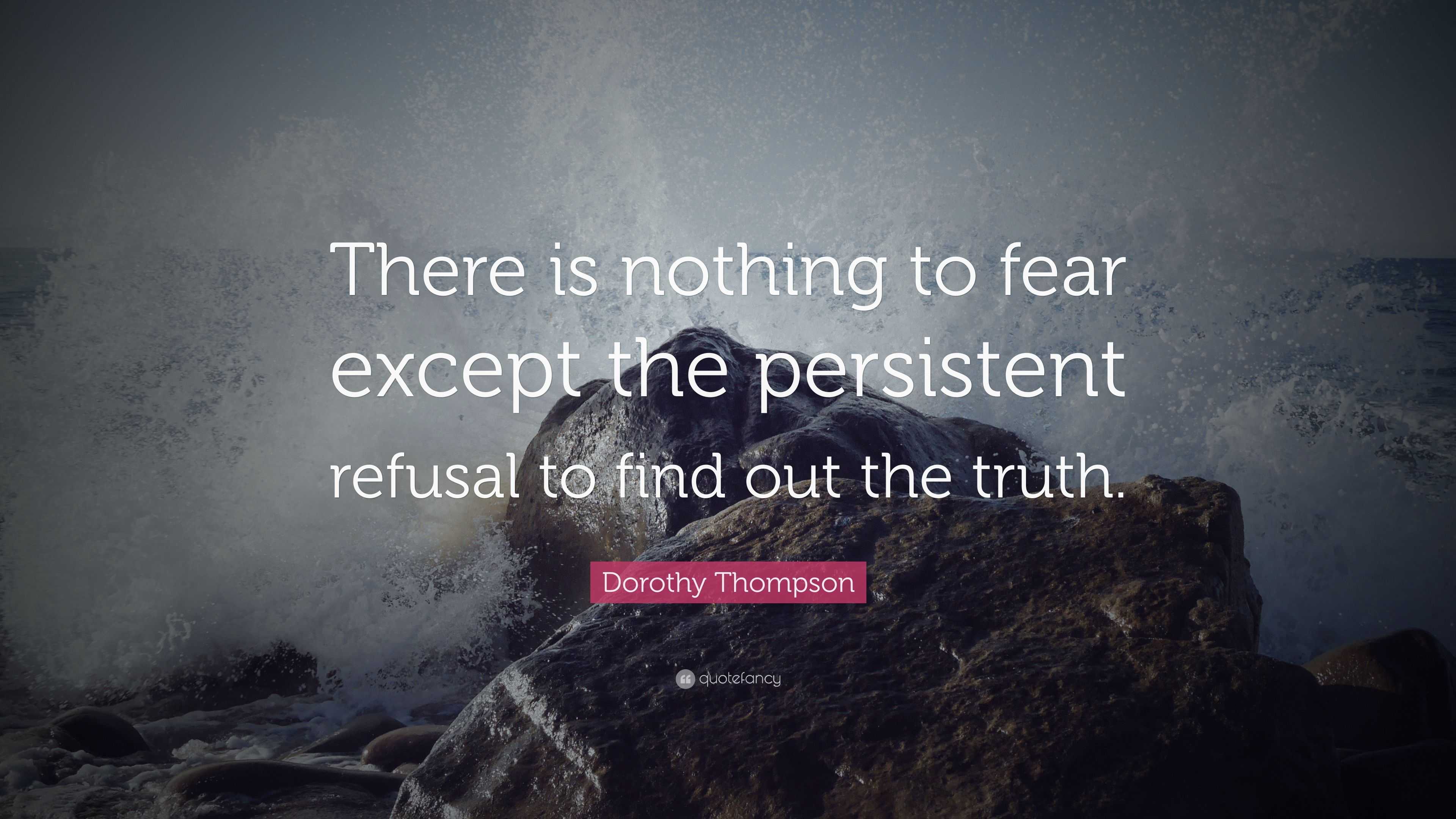 Dorothy Thompson Quote: “There is nothing to fear except the persistent ...