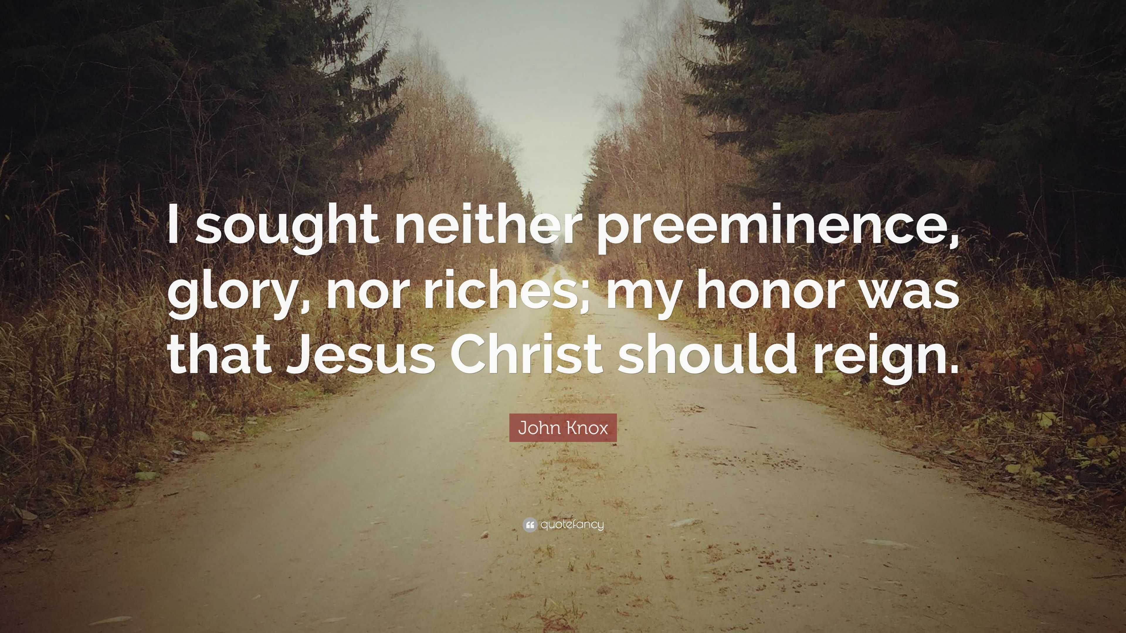 John Knox Quote “I sought neither preeminence, glory, nor riches;