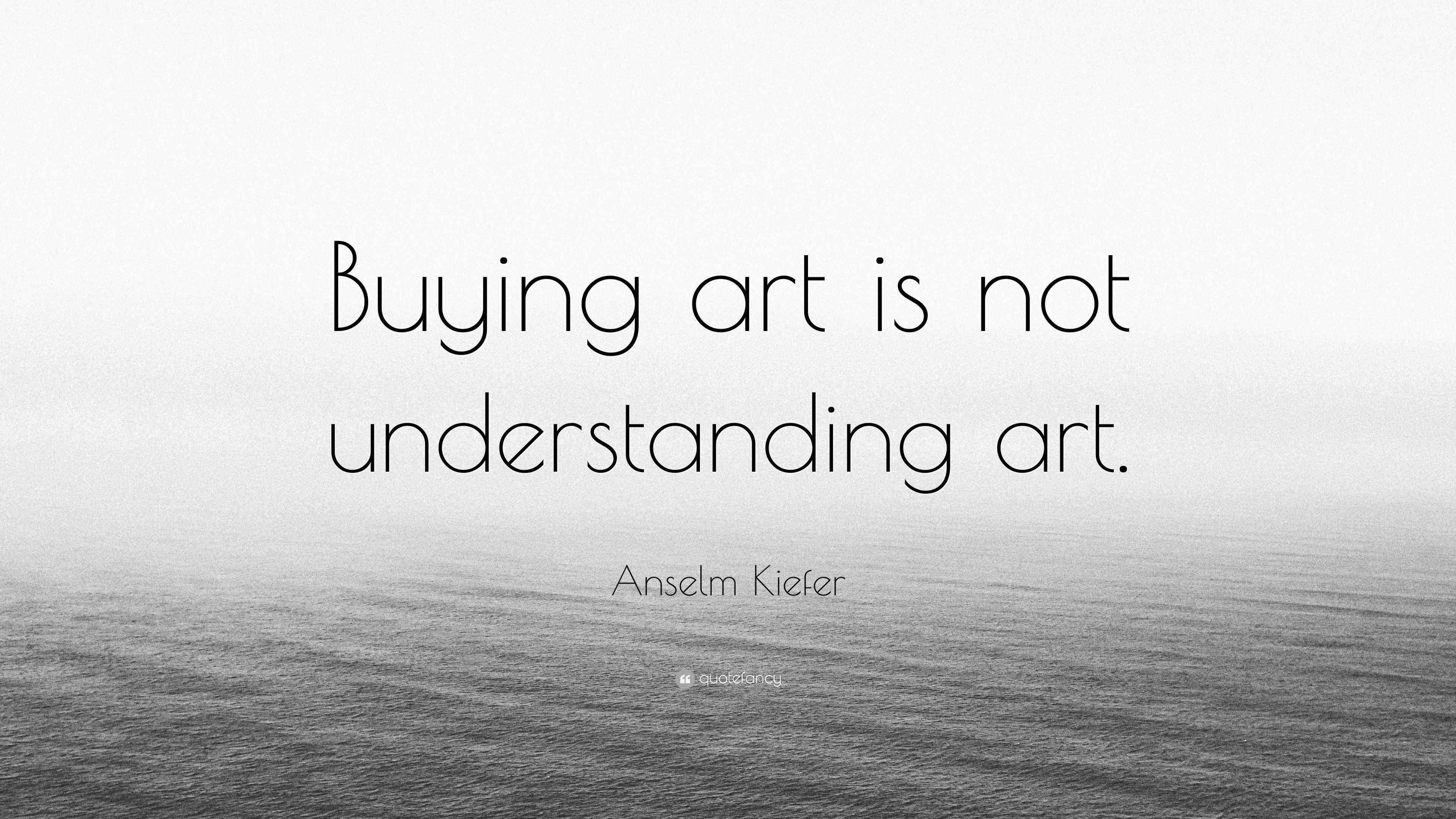Anselm Kiefer Quote “Buying art is not understanding art.”
