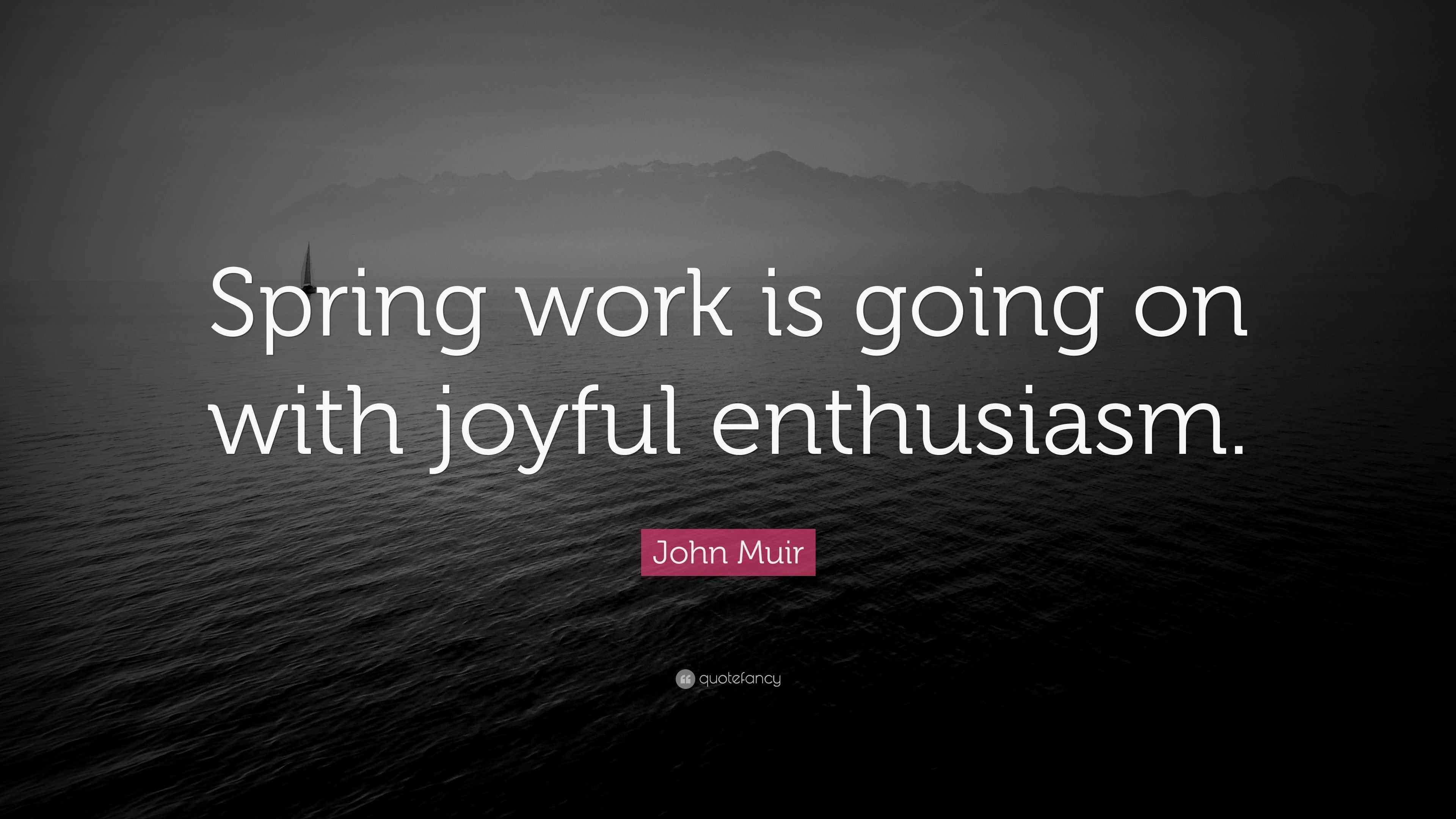 John Muir Quote “Spring work is going on with joyful enthusiasm.”
