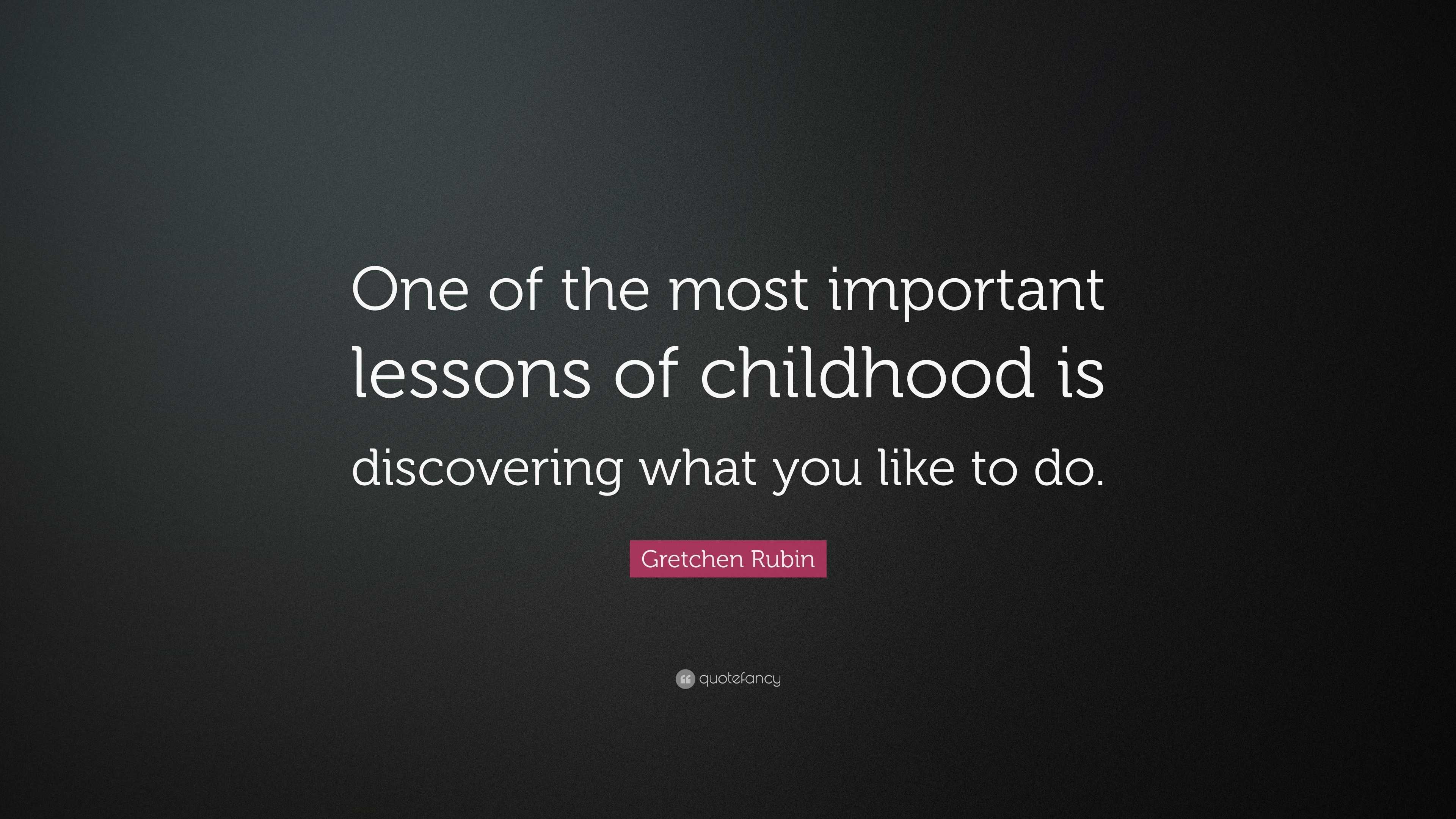 Gretchen Rubin Quote: “One of the most important lessons of childhood ...