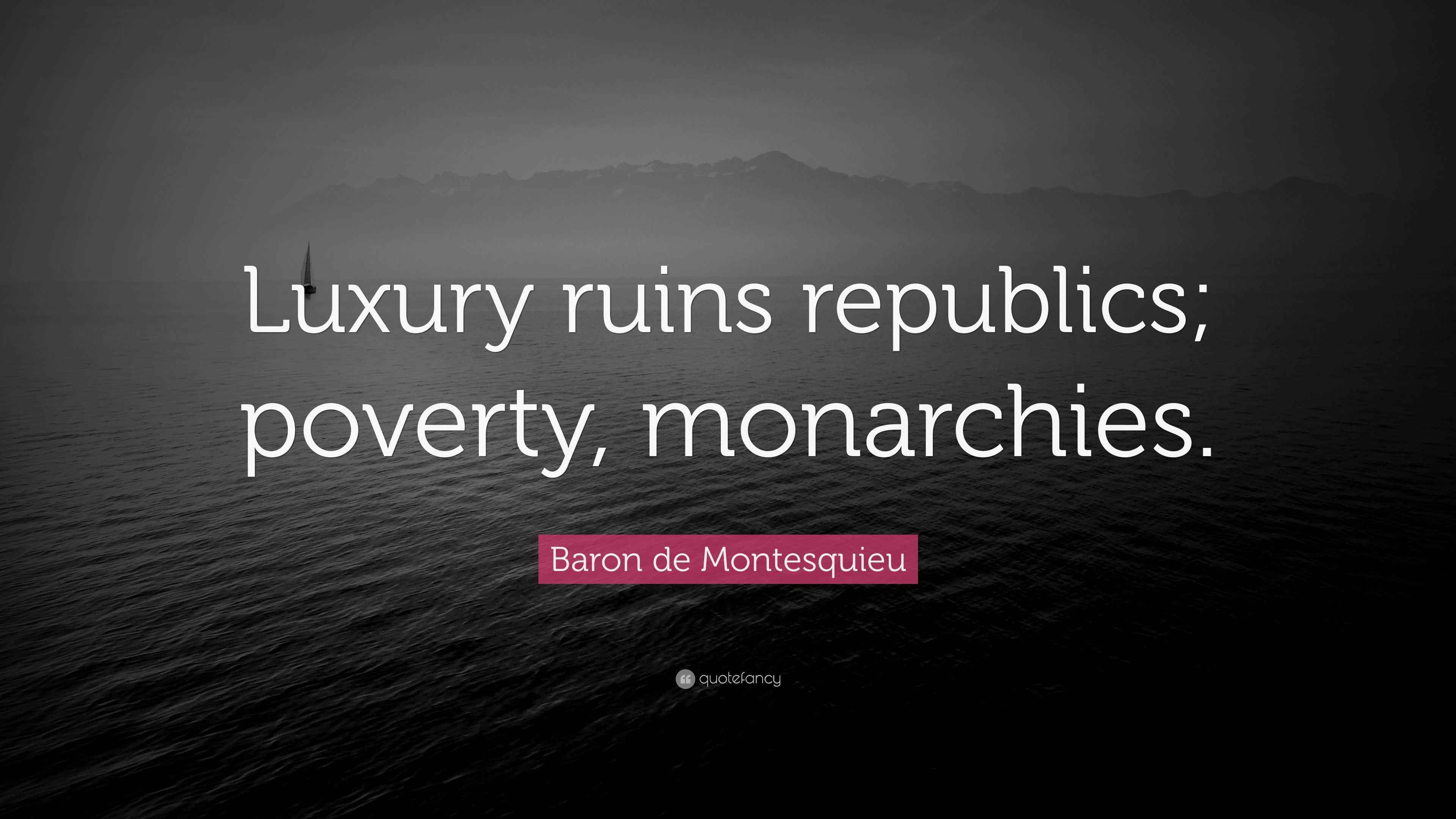 Baron de Montesquieu Quote: "Luxury ruins republics; poverty, monarchies."