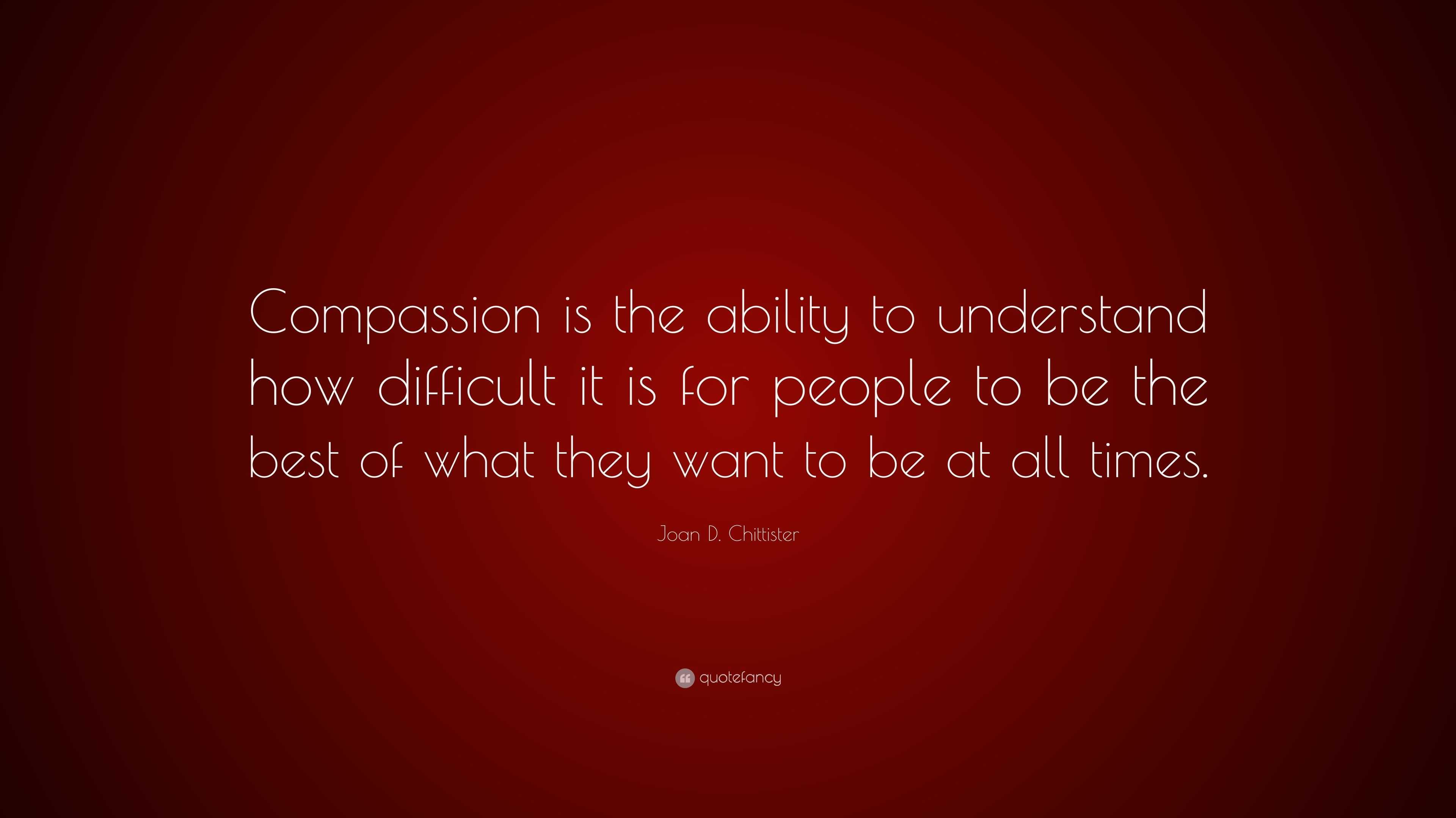 Joan D. Chittister Quote: “Compassion is the ability to understand how ...