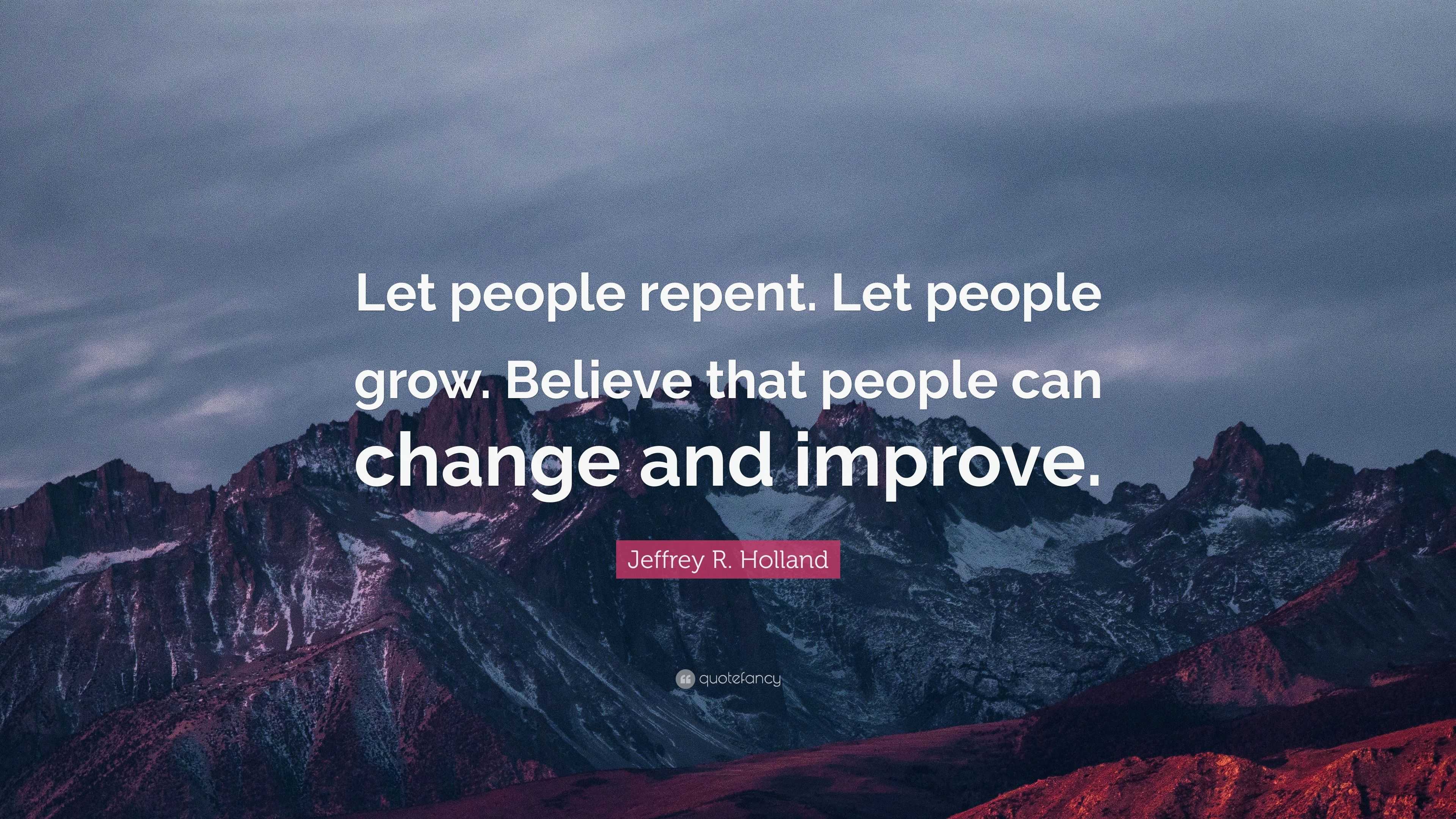 Jeffrey R. Holland Quote: “Let people repent. Let people grow. Believe ...