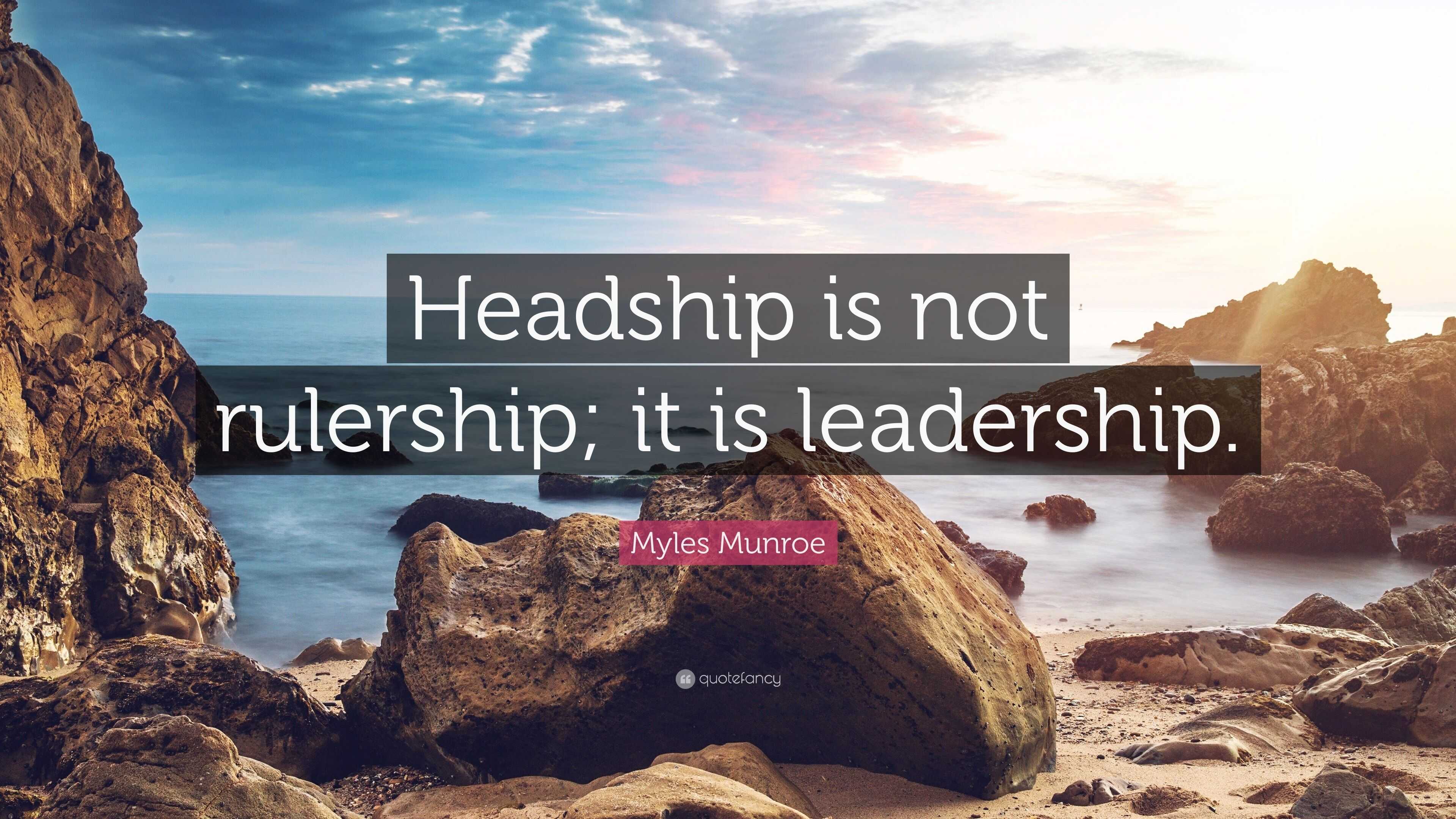 Myles Munroe Quote “Headship is not rulership; it is leadership.”