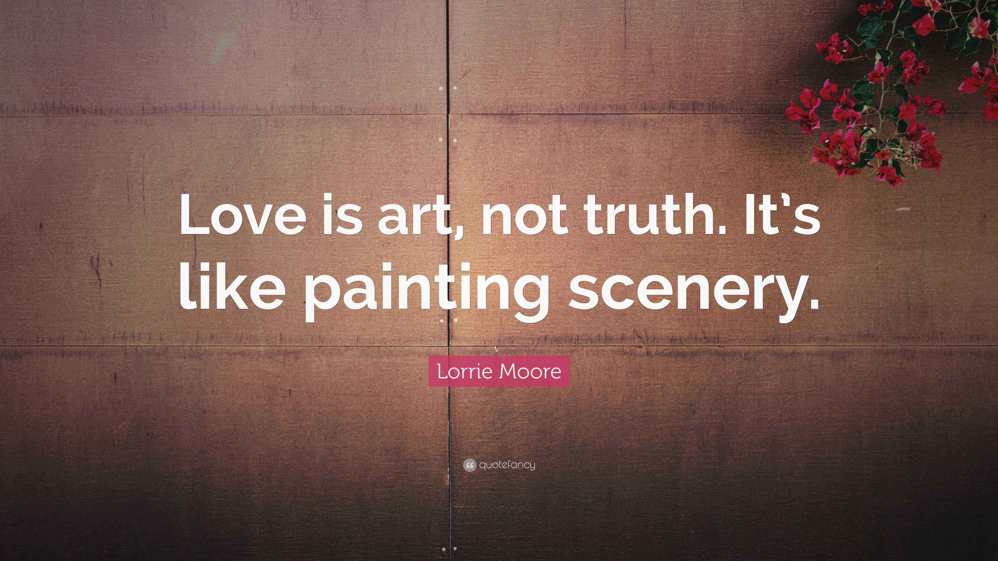 Lorrie Moore Quote “Love is art, not truth. It’s like