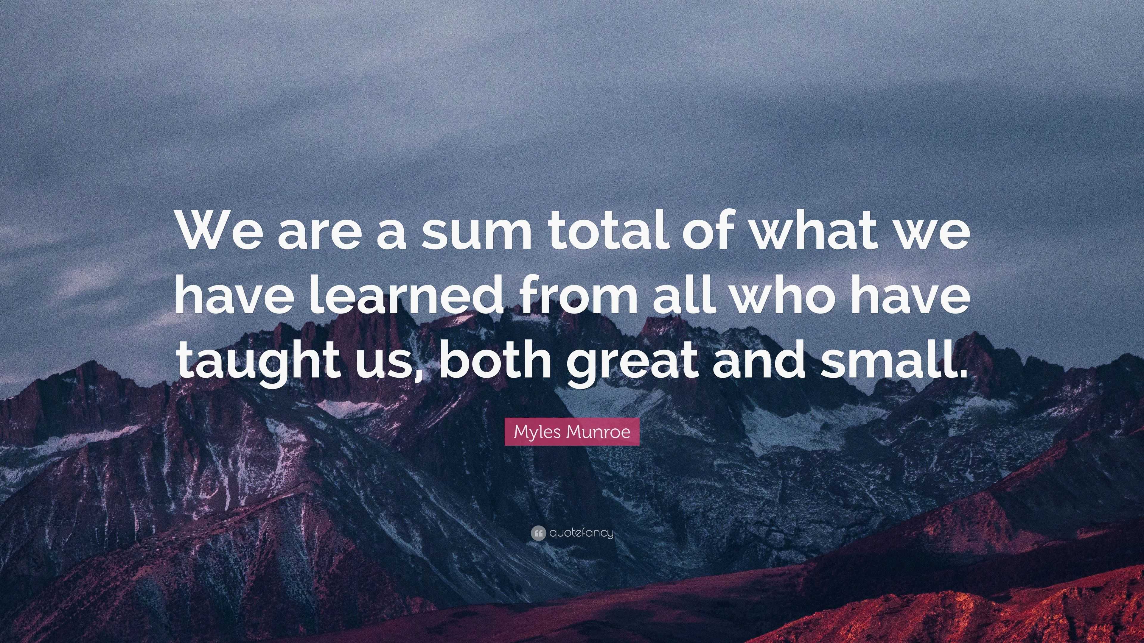 Myles Munroe Quote: “We Are A Sum Total Of What We Have Learned From ...