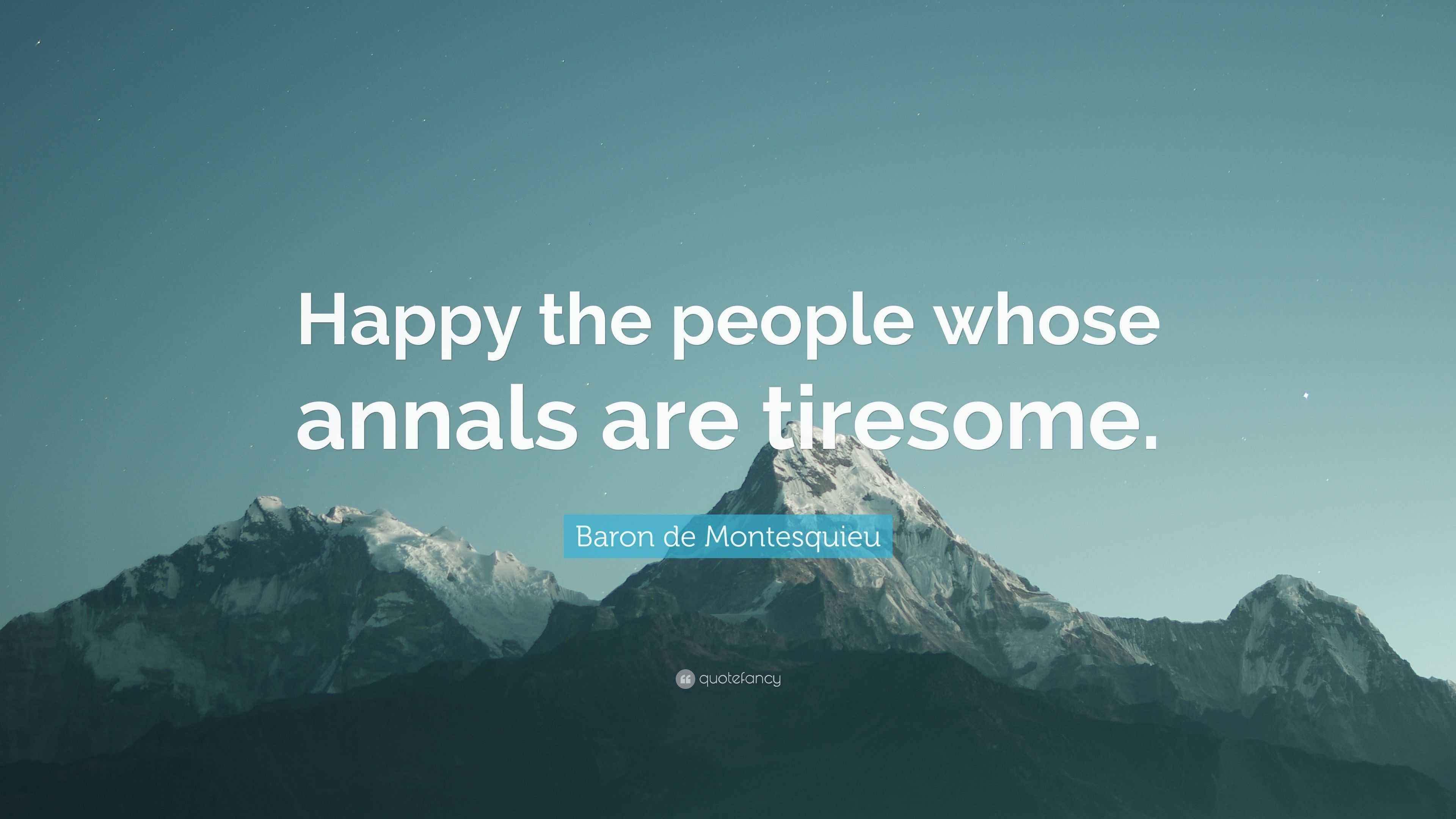 Baron de Montesquieu Quote “Happy the people whose annals are tiresome.”