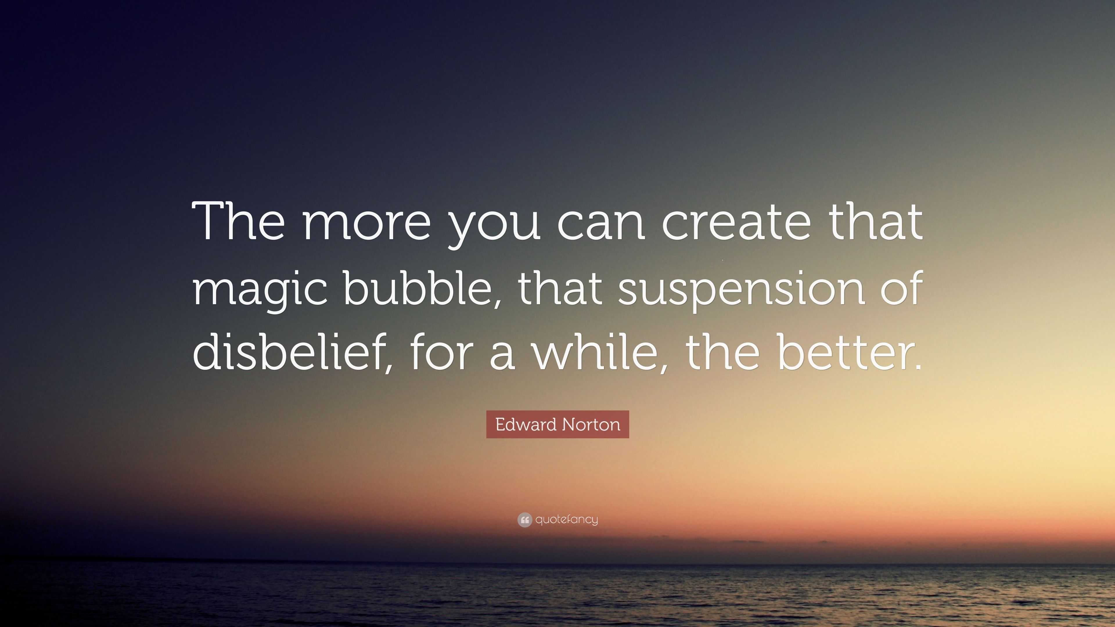 Edward Norton Quote “The more you can create that magic bubble, that