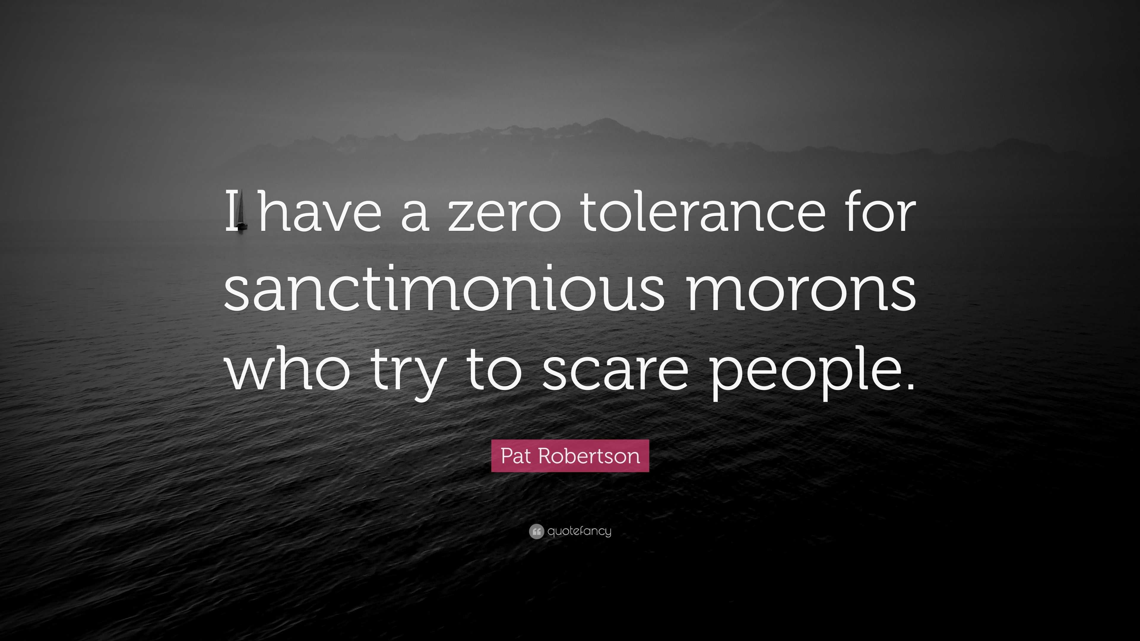 Pat Robertson Quote: “I have a zero tolerance for sanctimonious morons ...