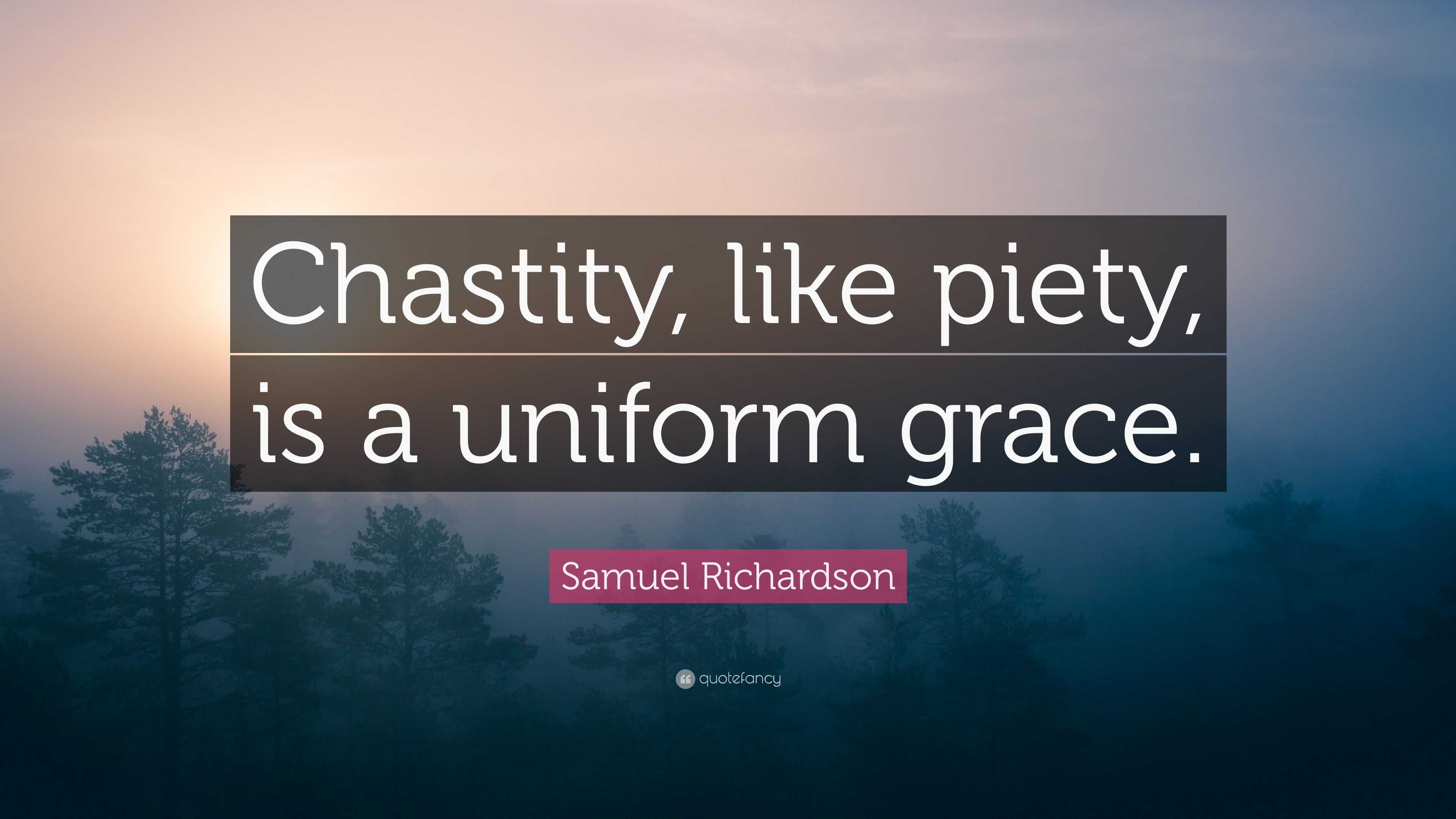 Samuel Richardson Quote: “Chastity, like piety, is a uniform grace.”