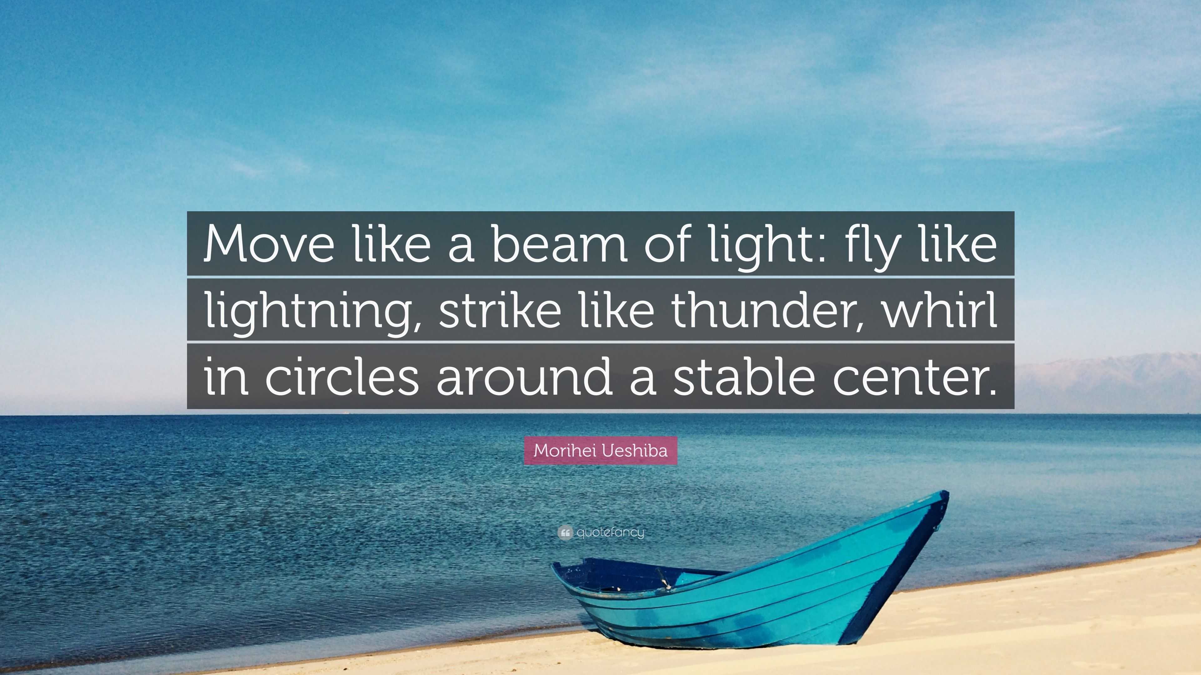 Morihei Ueshiba Quote: “Move like a beam of light: fly like lightning, strike  like thunder, whirl