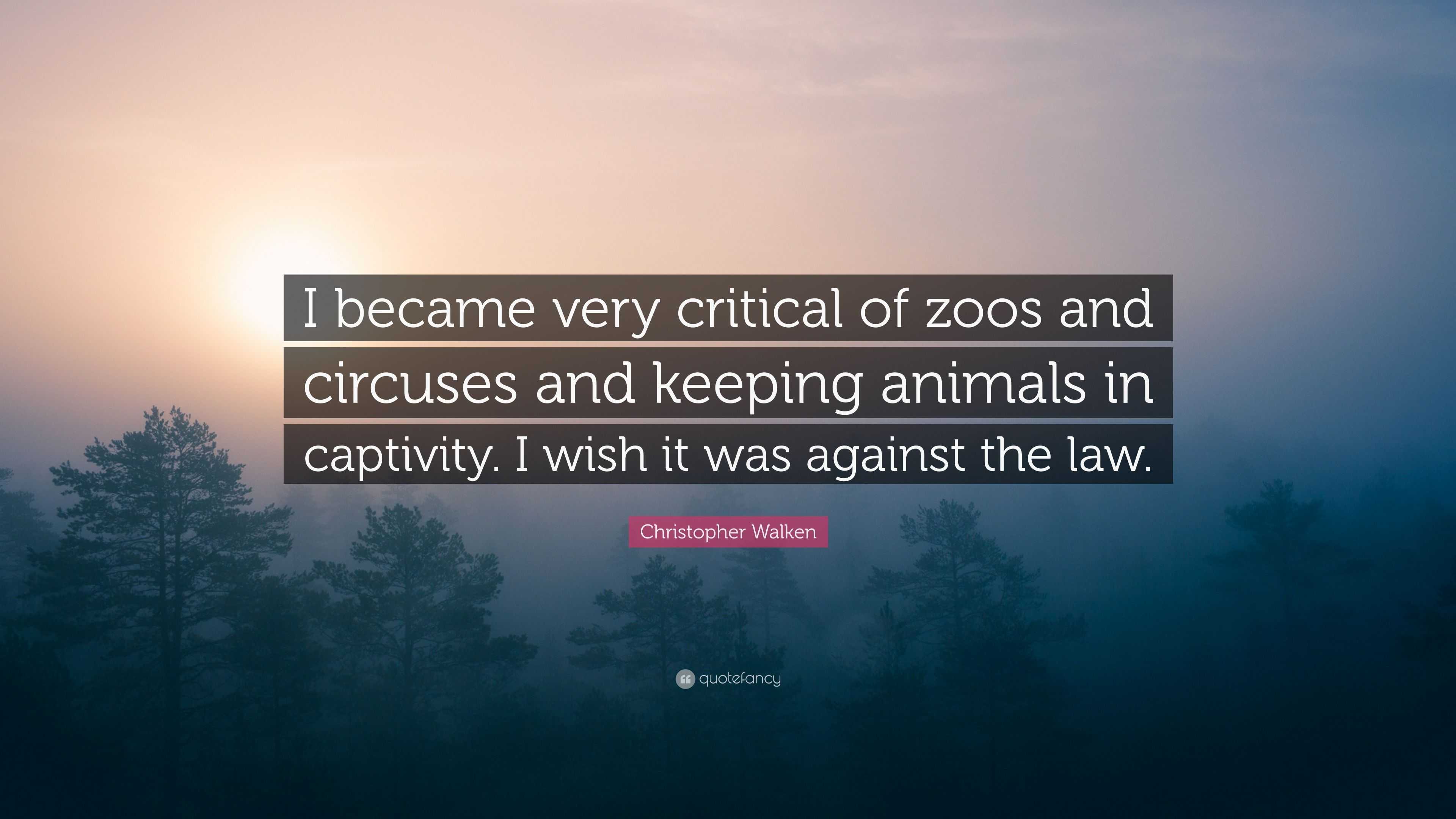 Christopher Walken Quote “I became very critical of zoos and circuses