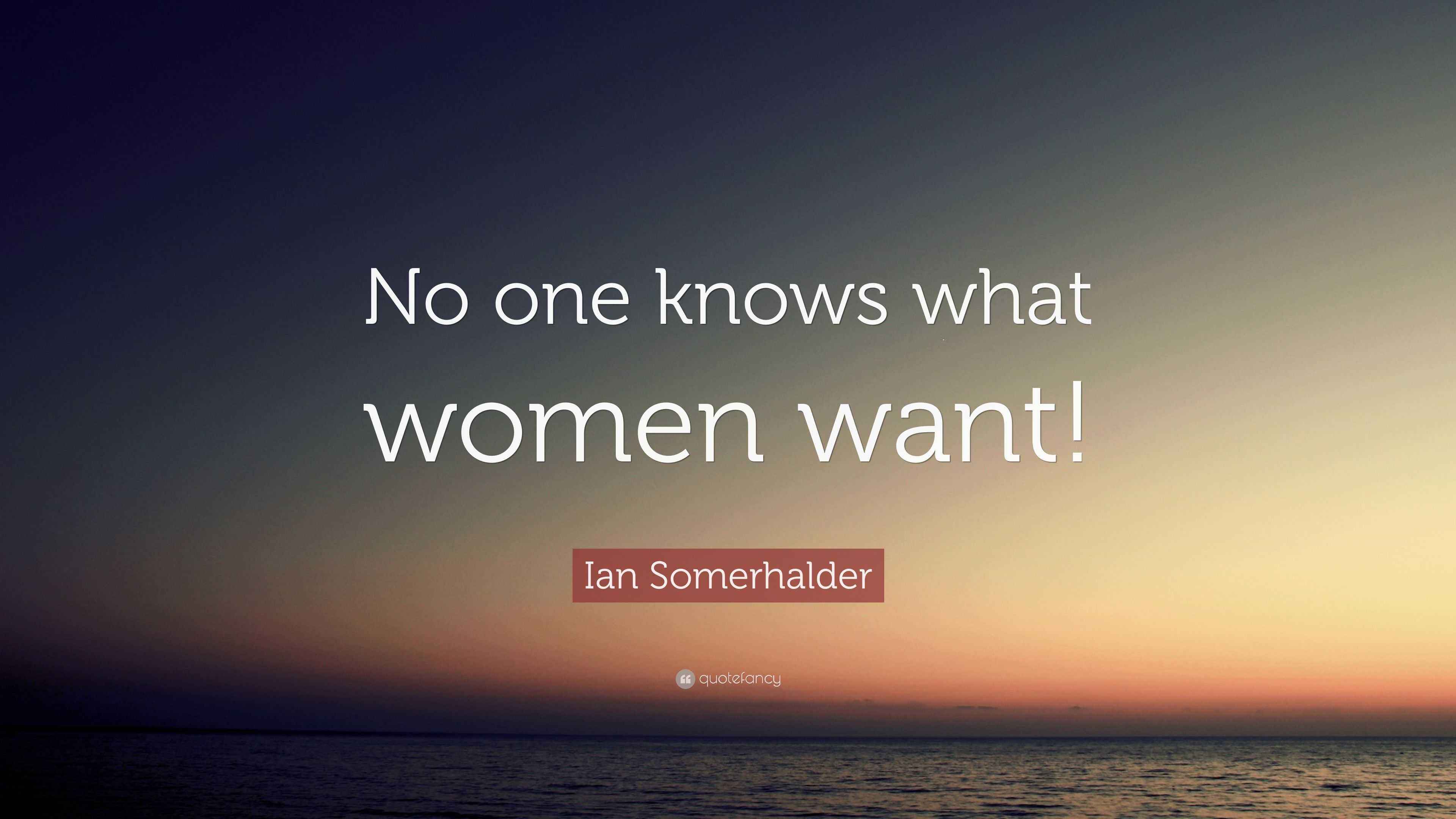 Ian Somerhalder Quote “No one knows what women want!”