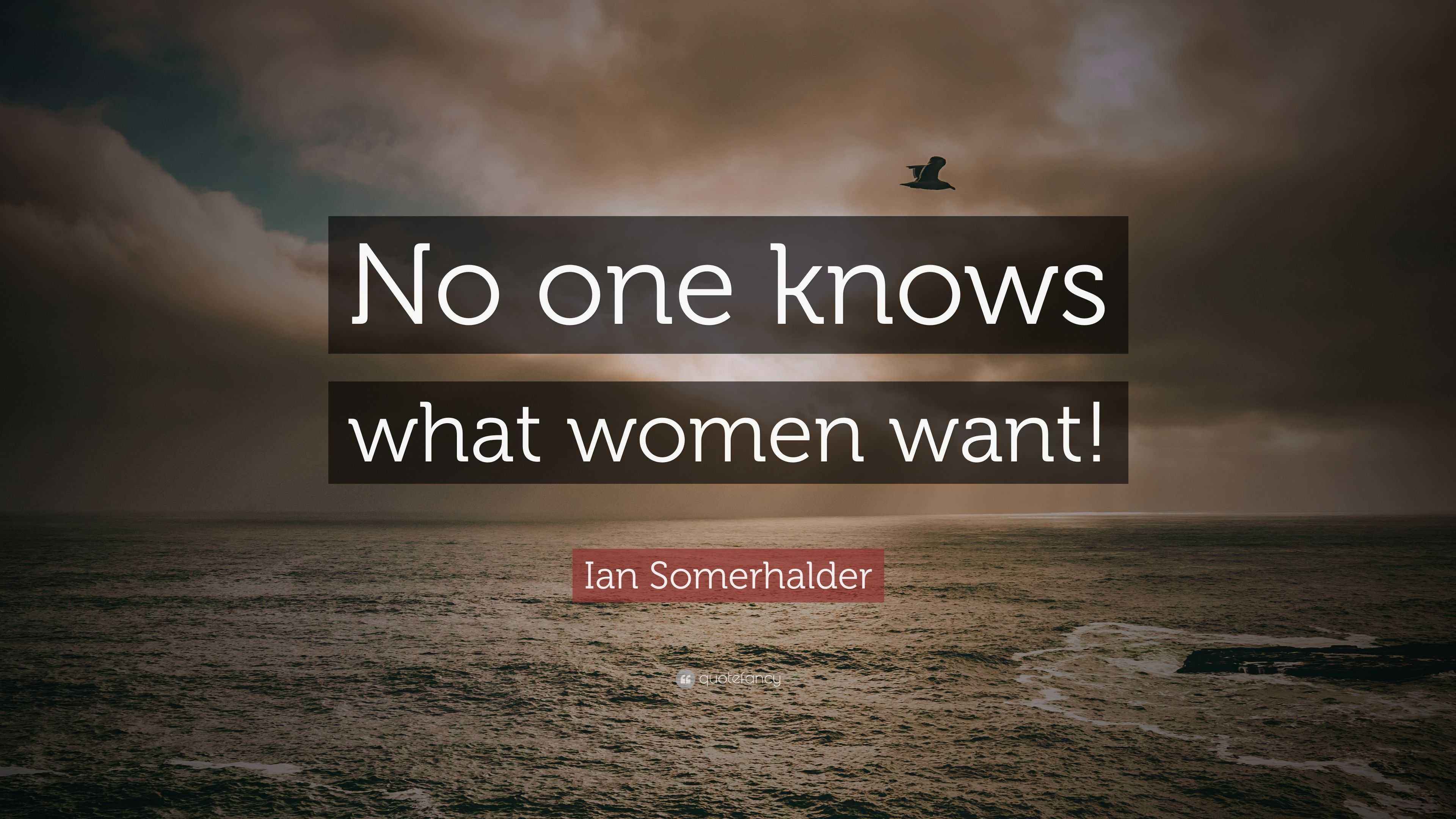 Ian Somerhalder Quote “No one knows what women want!”