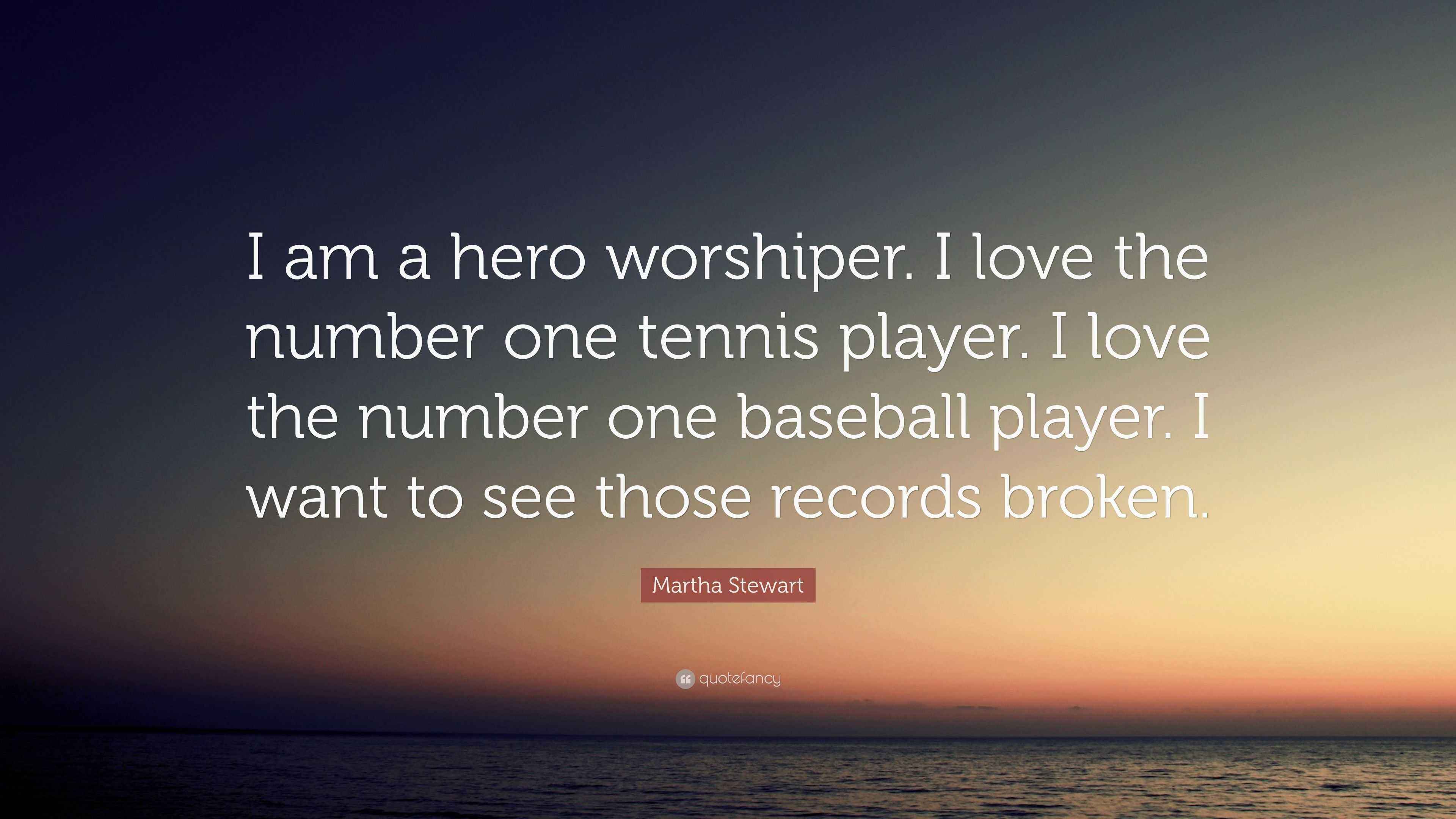 Martha Stewart Quote “I am a hero worshiper. I love the number one