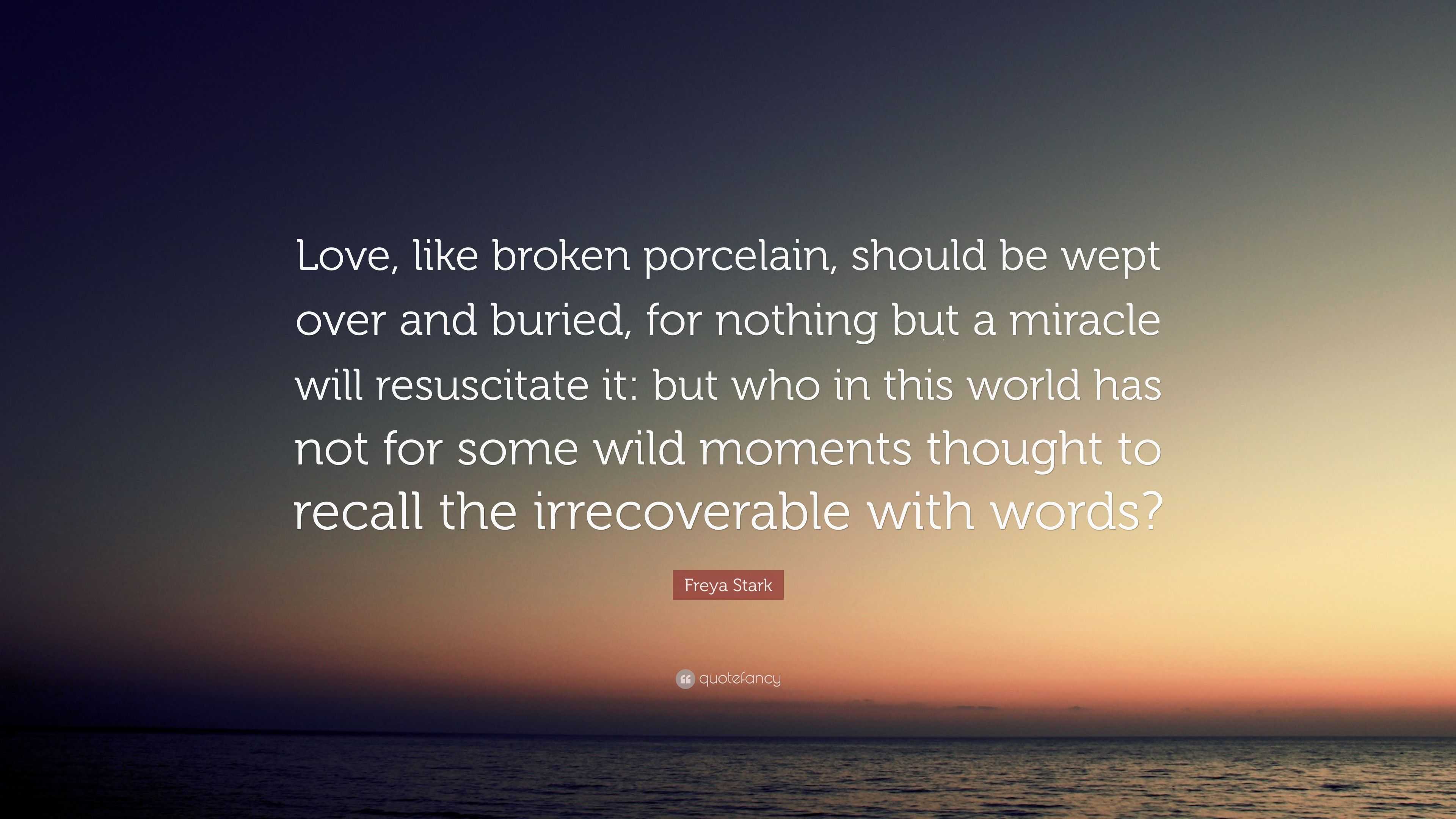 Freya Stark Quote: “Love, like broken porcelain, should be wept over ...