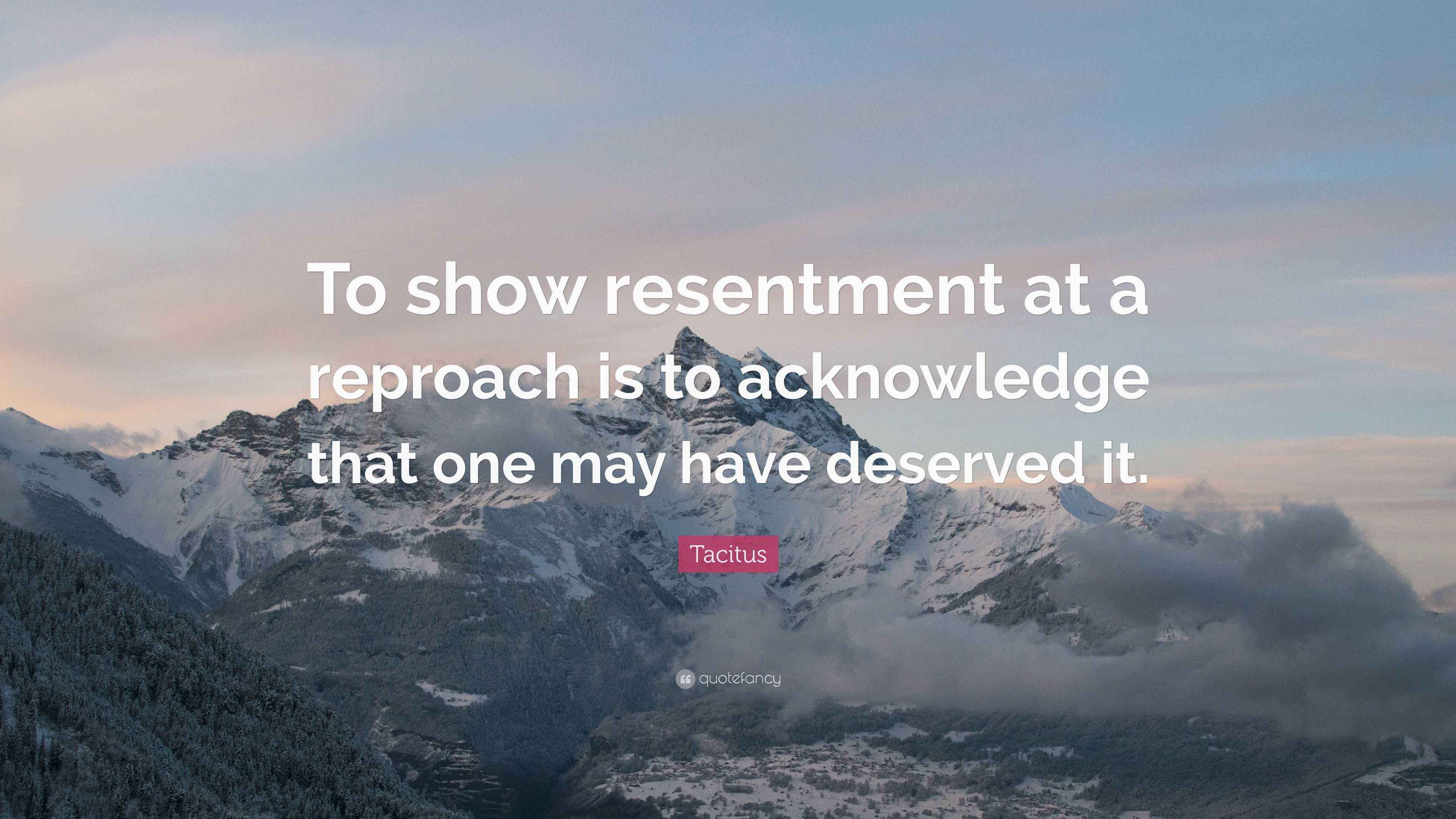 Tacitus Quote: “To show resentment at a reproach is to acknowledge that ...