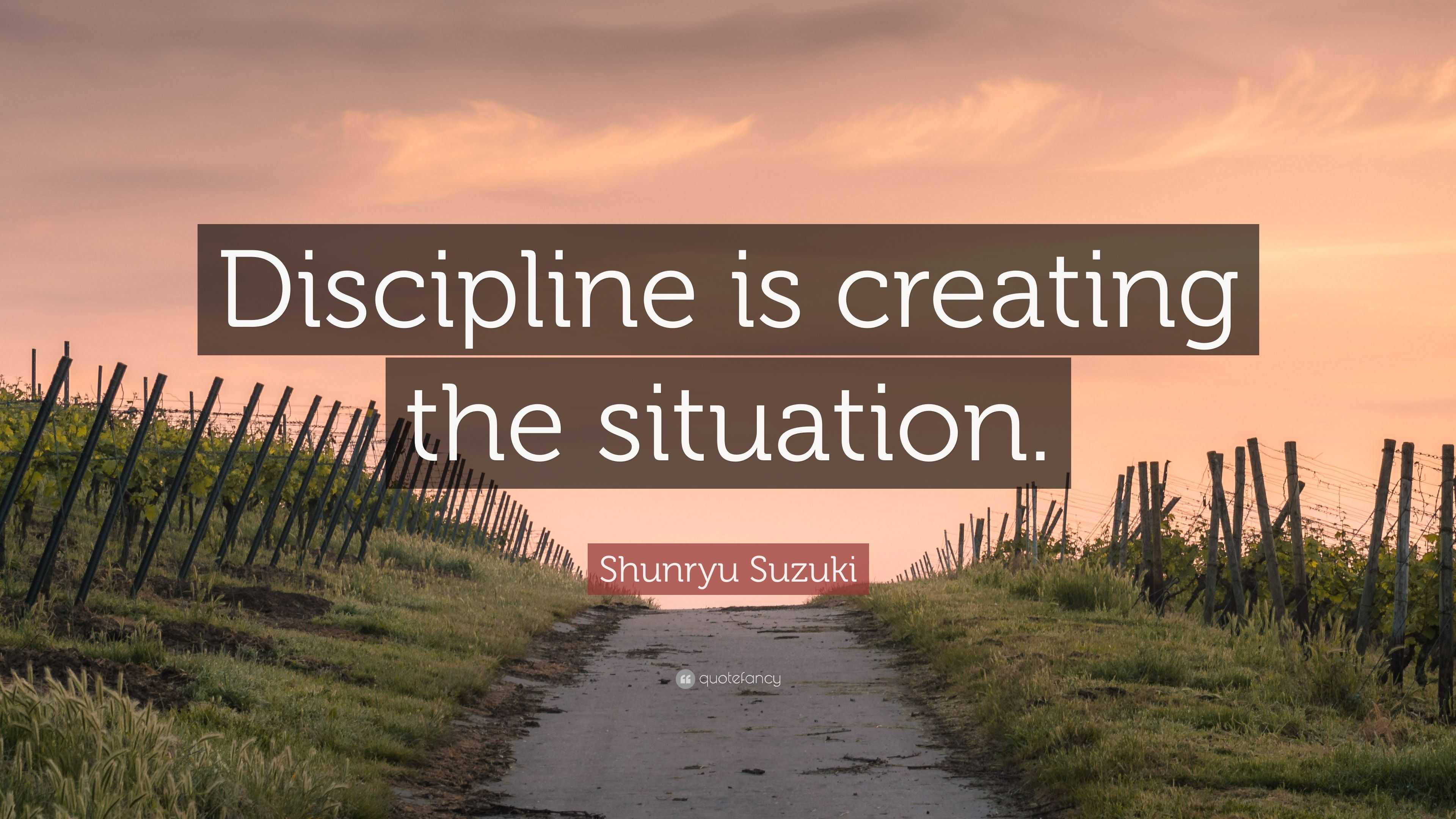 Shunryu Suzuki Quote: “Discipline is creating the situation.”