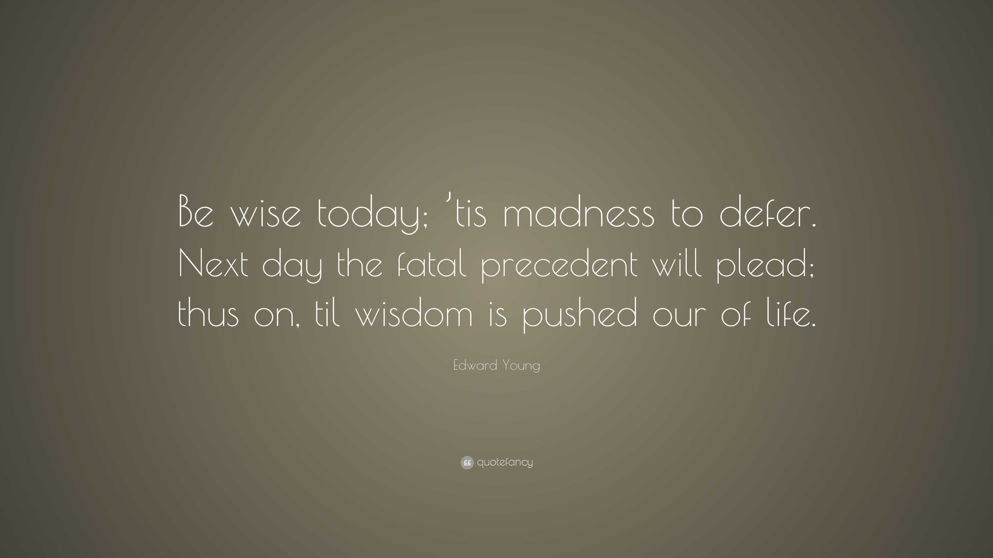 Edward Young Quote: “Be wise today; ’tis madness to defer. Next day the ...