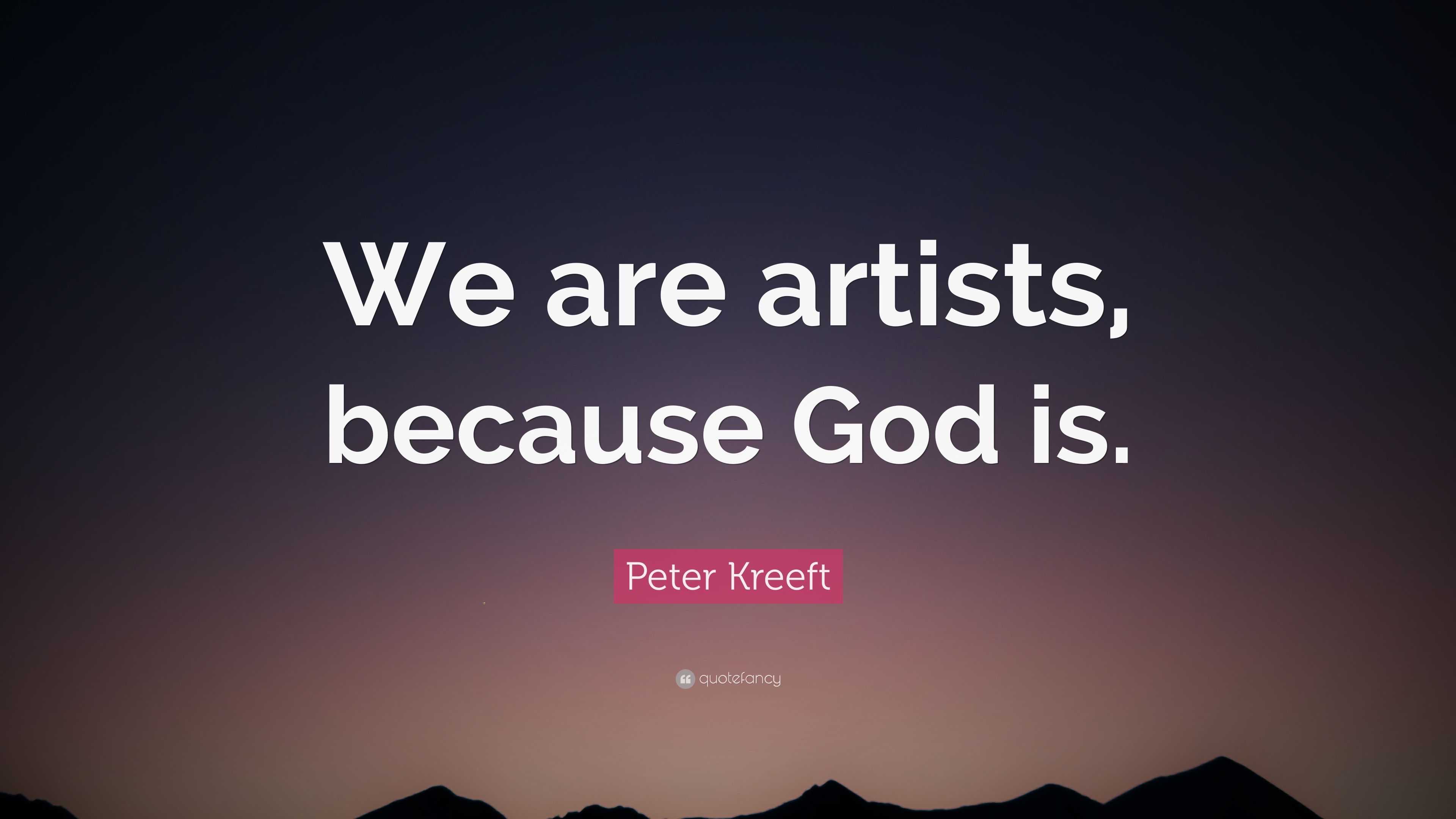 Peter Kreeft Quote: “We are artists, because God is.”