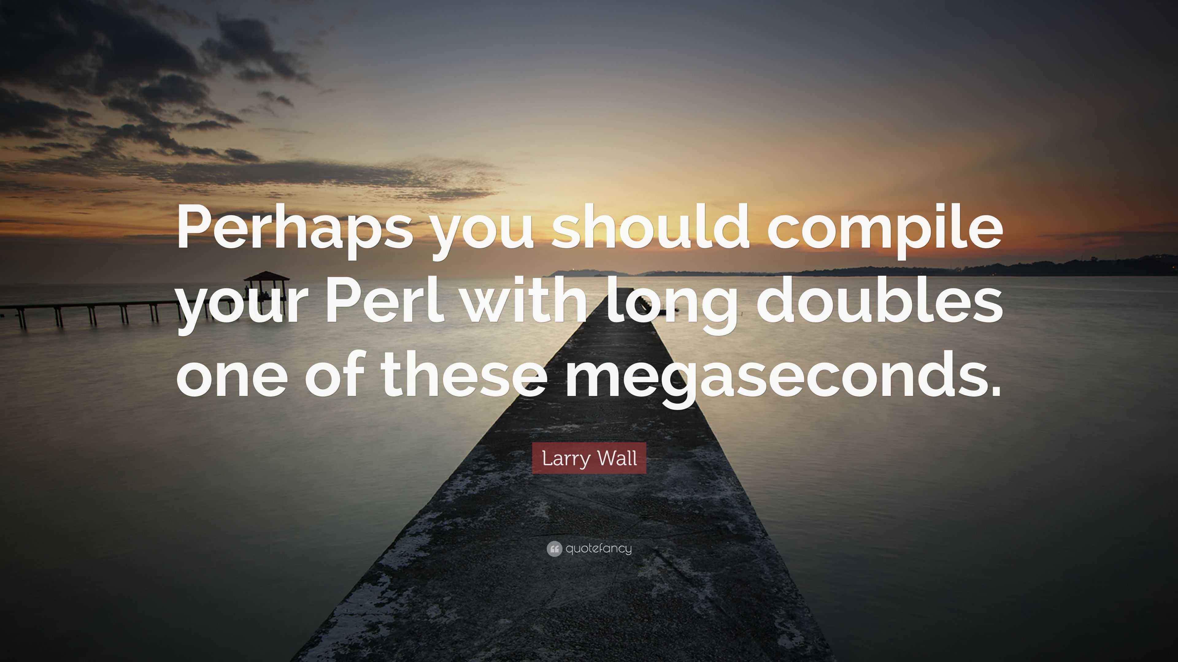 Larry Wall Quote: “Perhaps you should compile your Perl with long ...