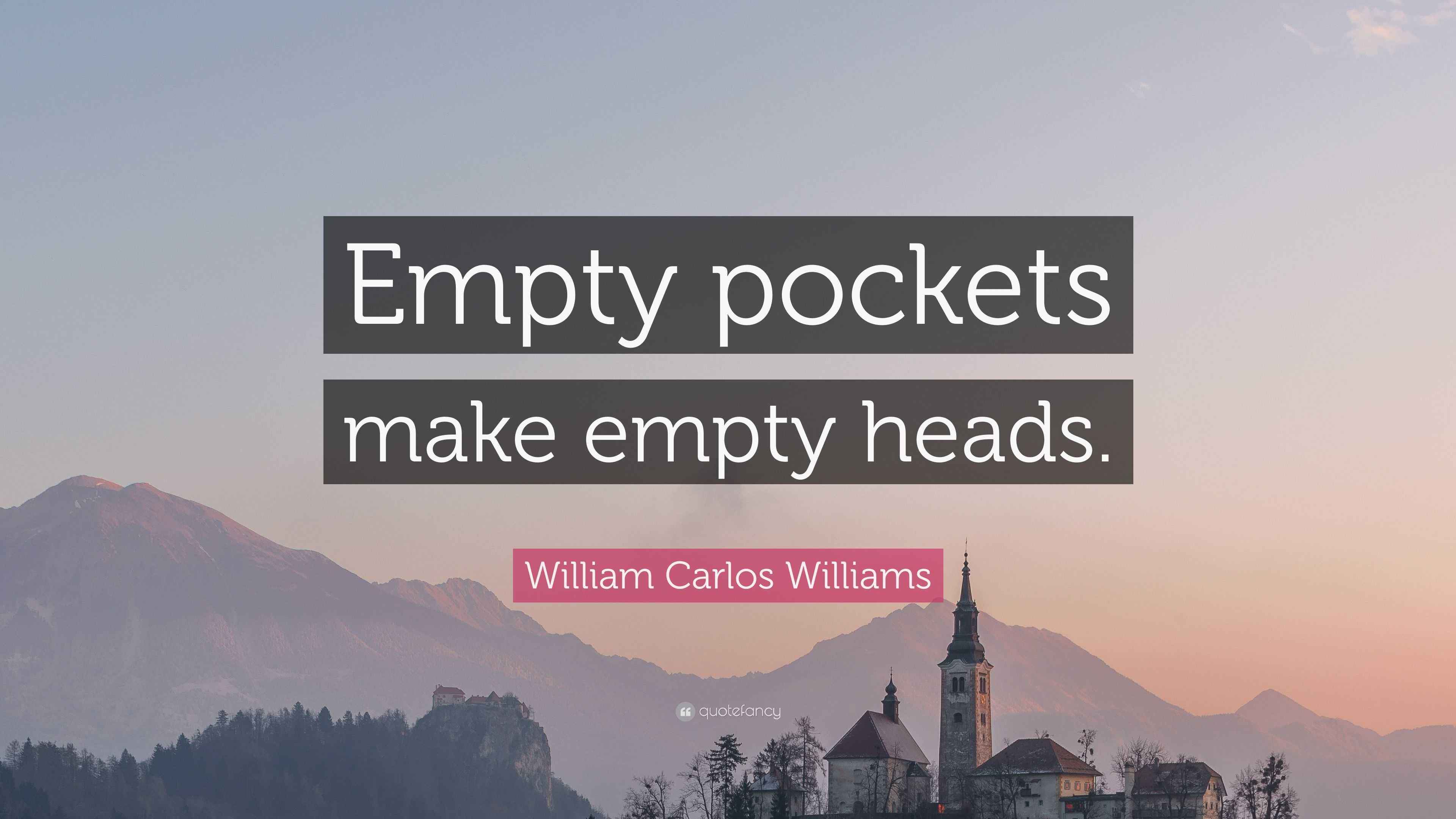 William Carlos Williams Quote “Empty pockets make empty heads.”