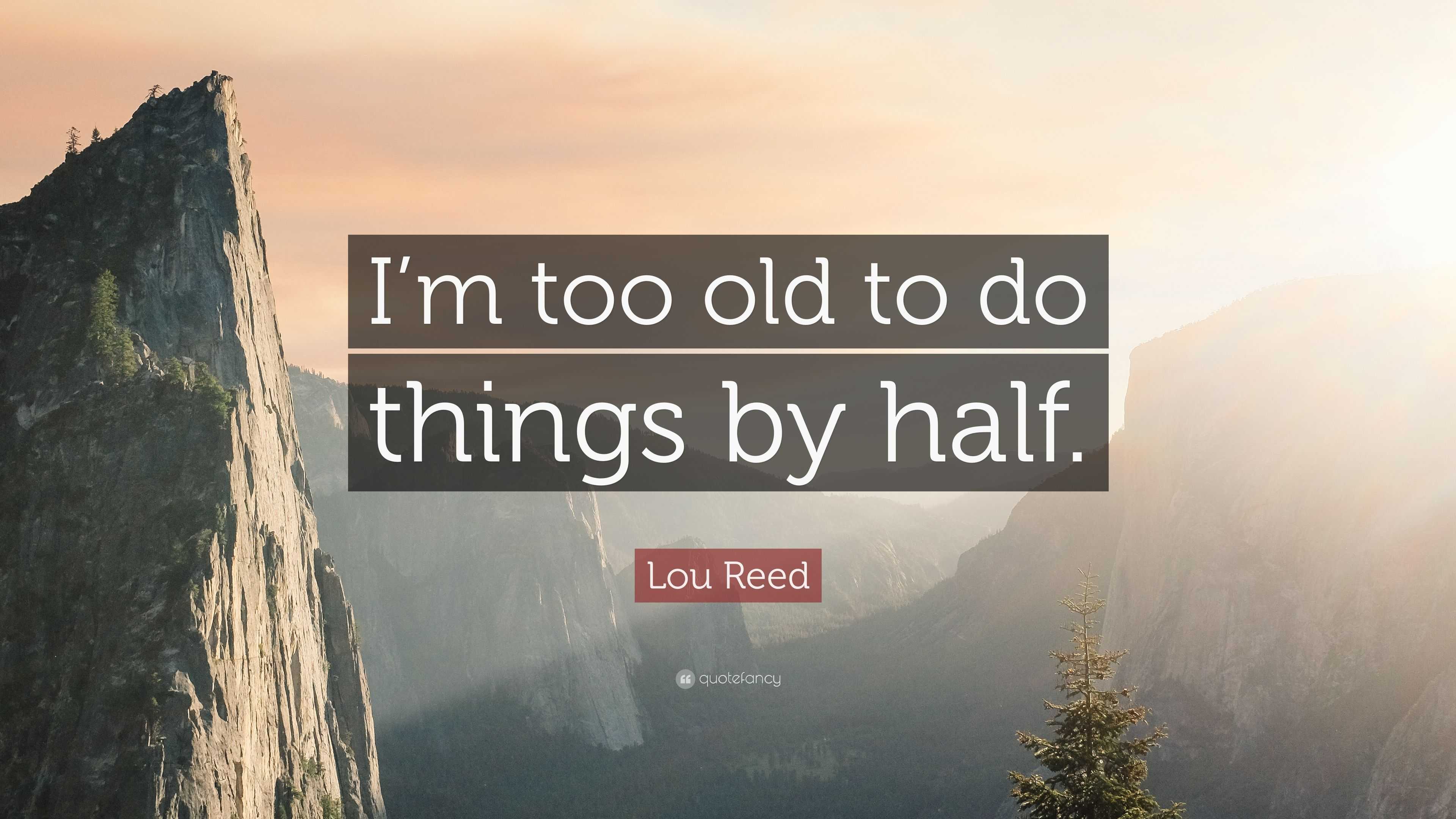 Lou Reed Quote: “I’m too old to do things by half.”