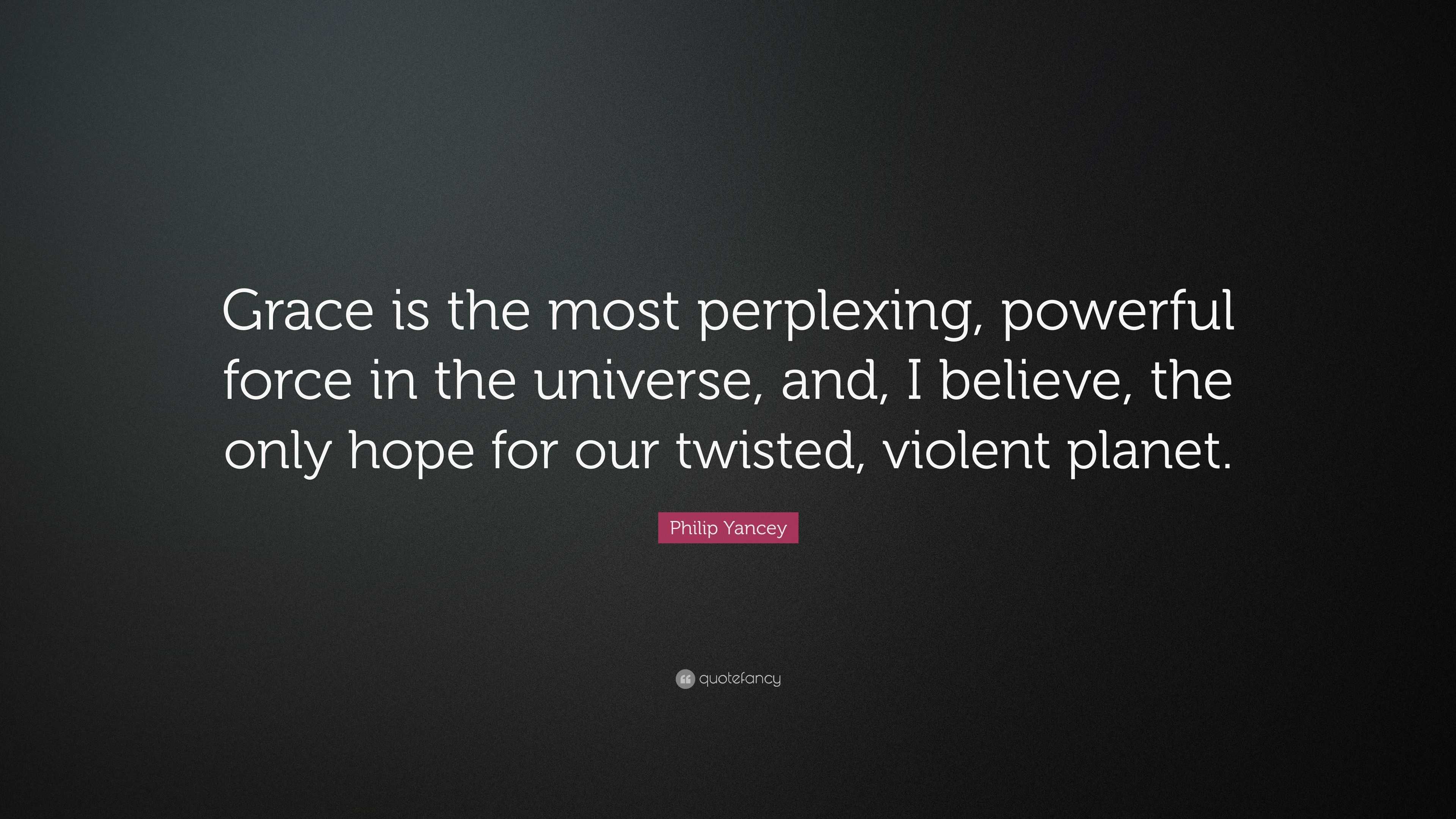 Philip Yancey Quote: “Grace is the most perplexing, powerful force in ...