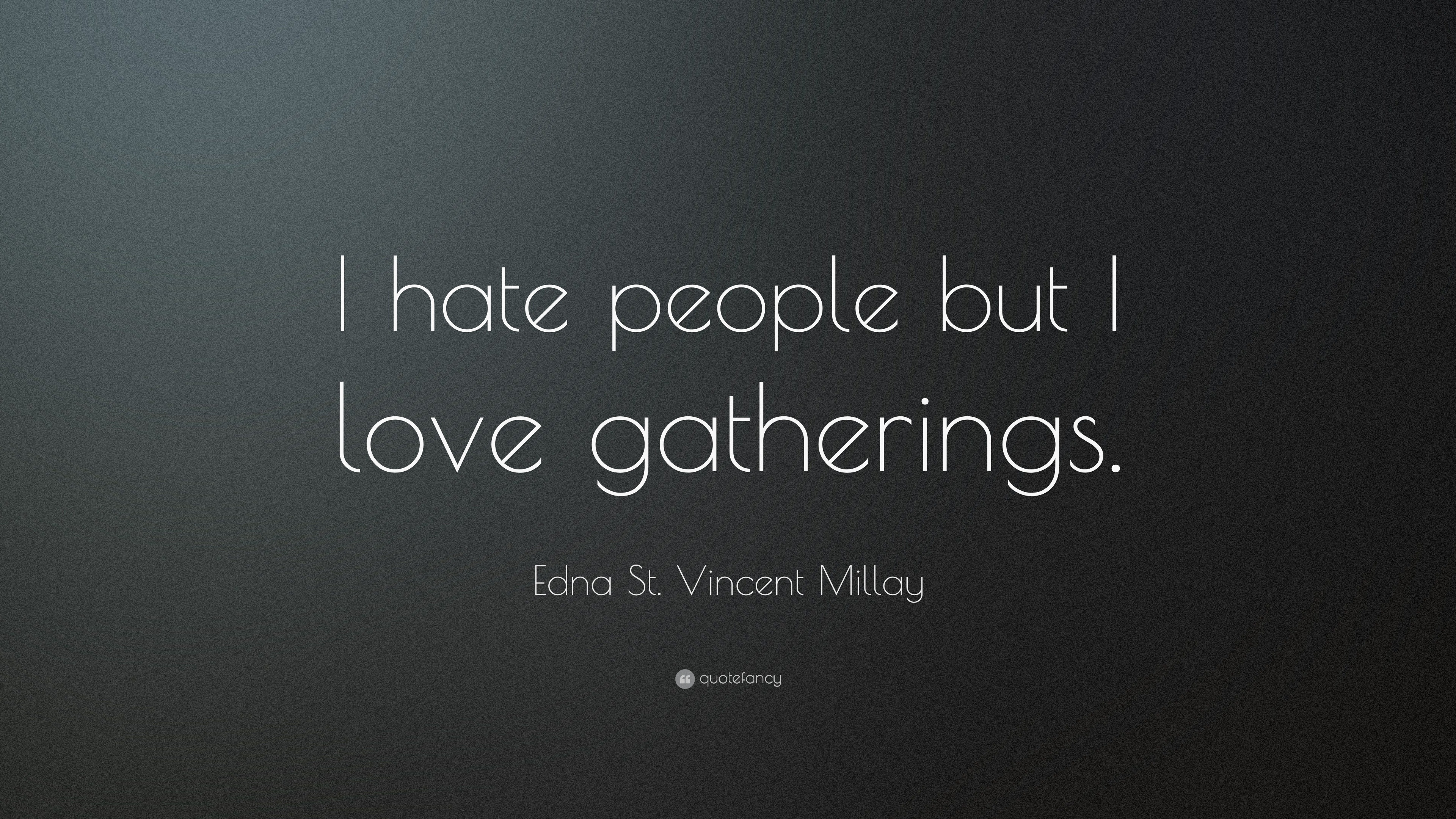 Edna St Vincent Millay Quote “I hate people but I love gatherings