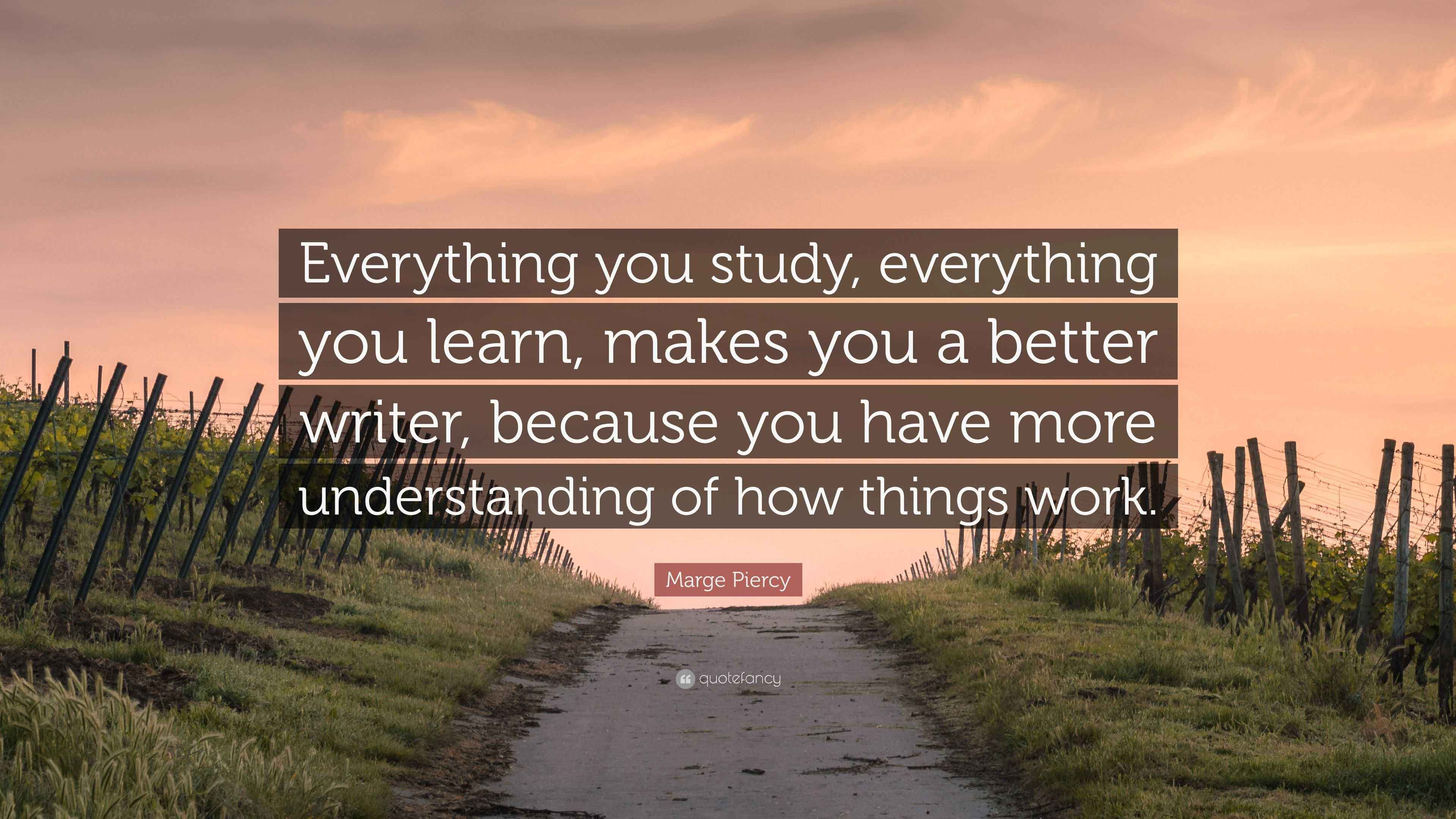 Marge Piercy Quote: “Everything you study, everything you learn, makes ...