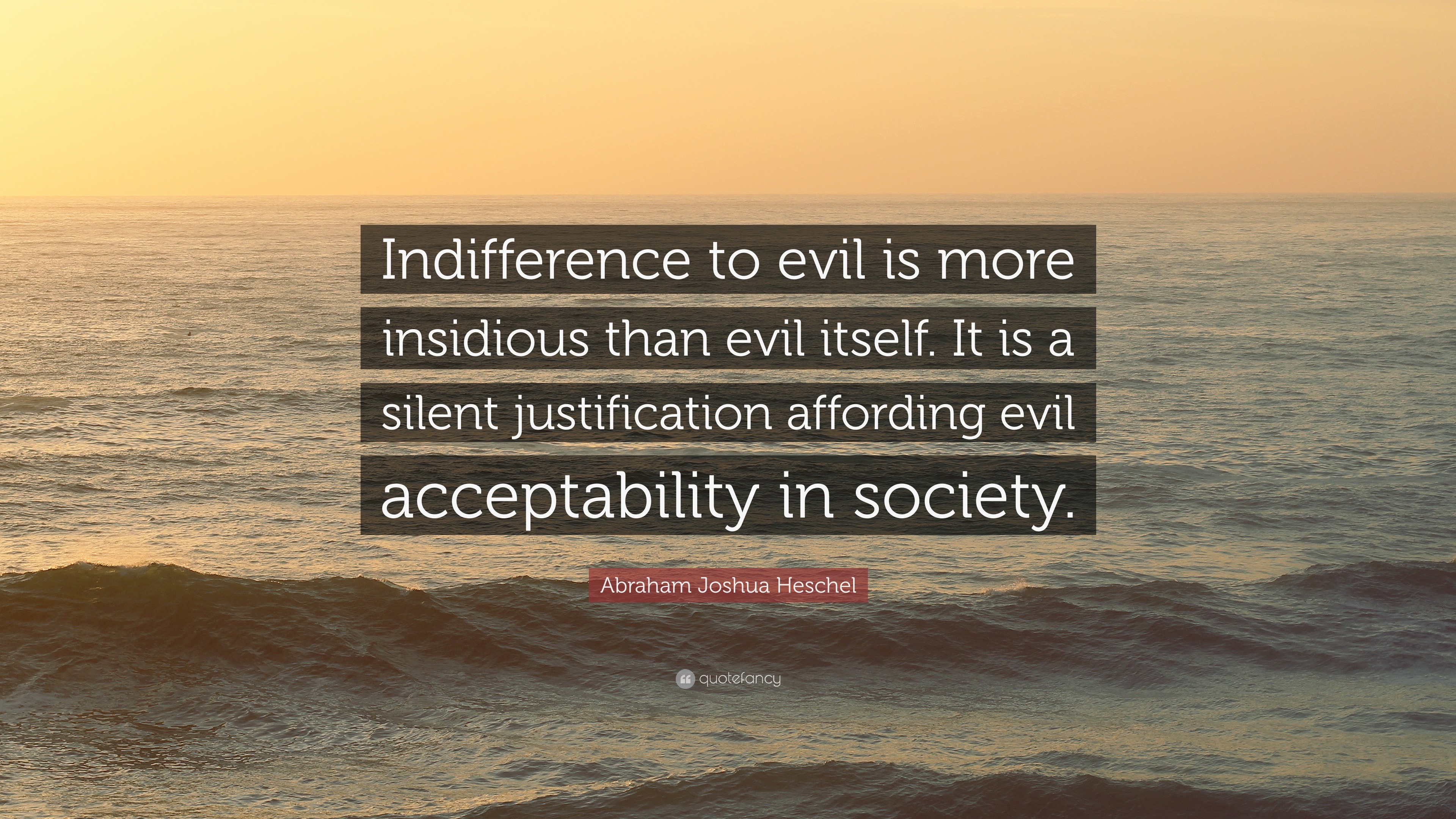 Abraham Joshua Heschel Quote: "Indifference to evil is more insidious than evil itself. It is a ...