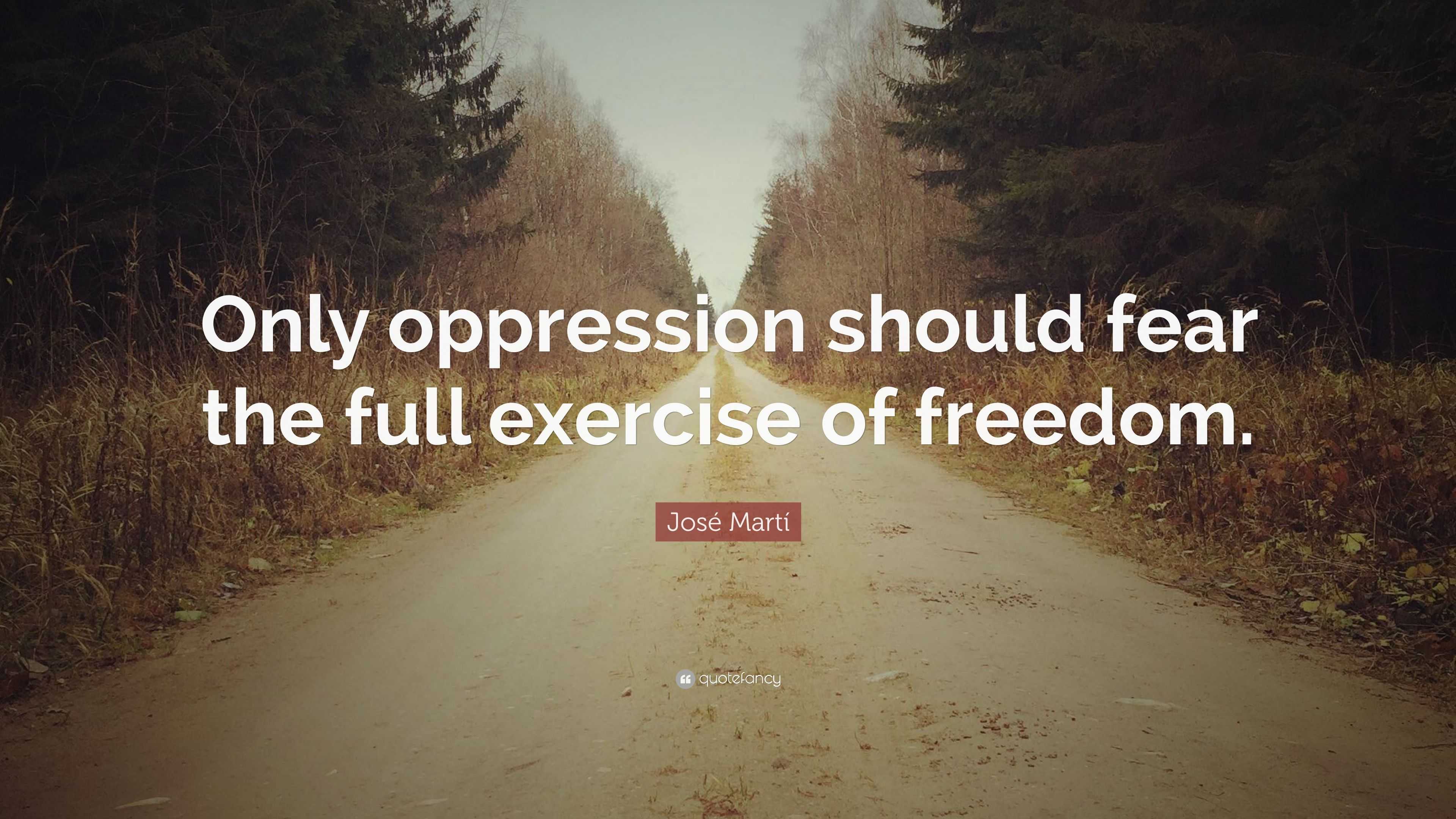 José Martí Quote: “Only oppression should fear the full exercise of ...