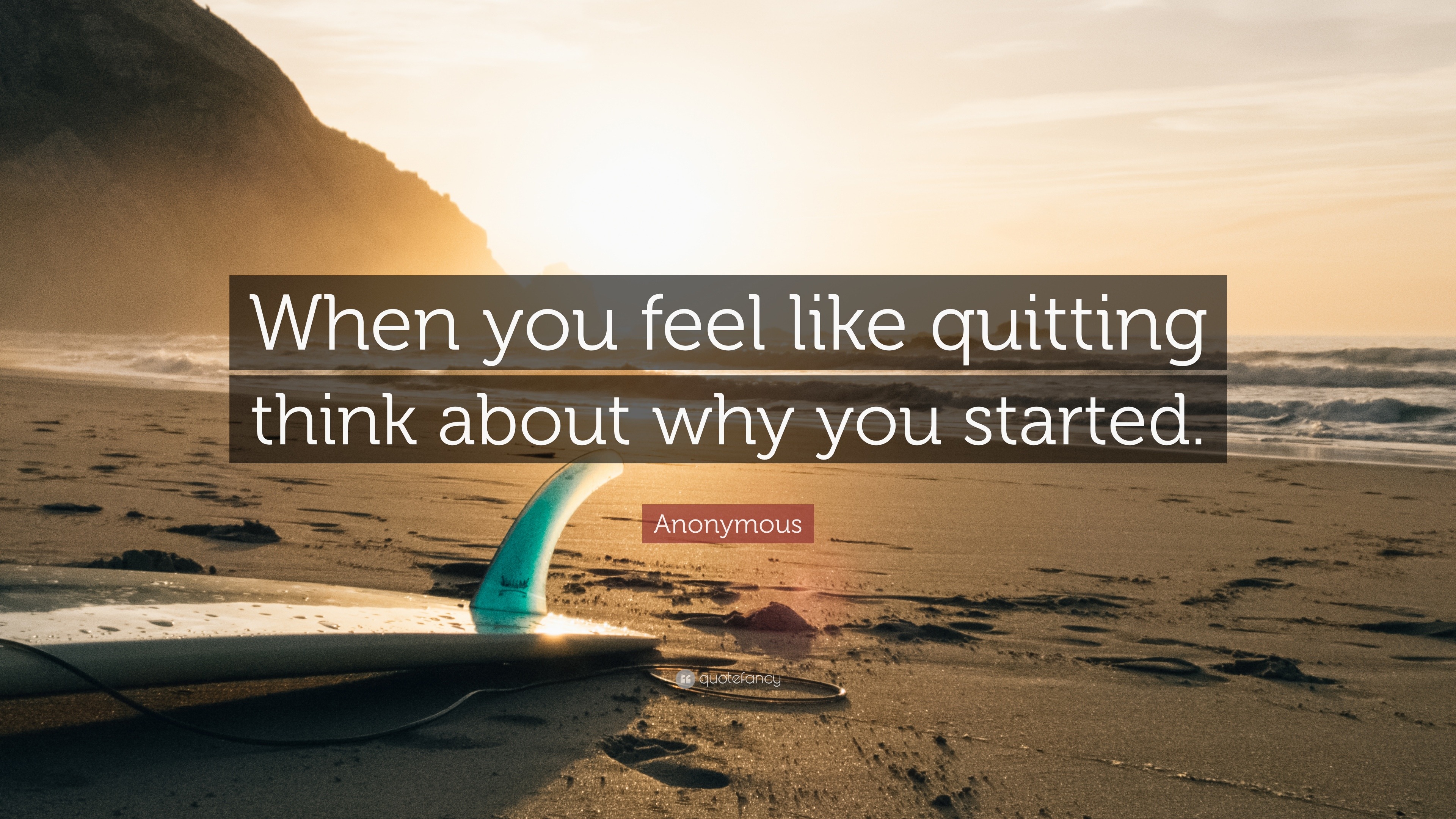 Anonymous Quote “When you feel like quitting think about