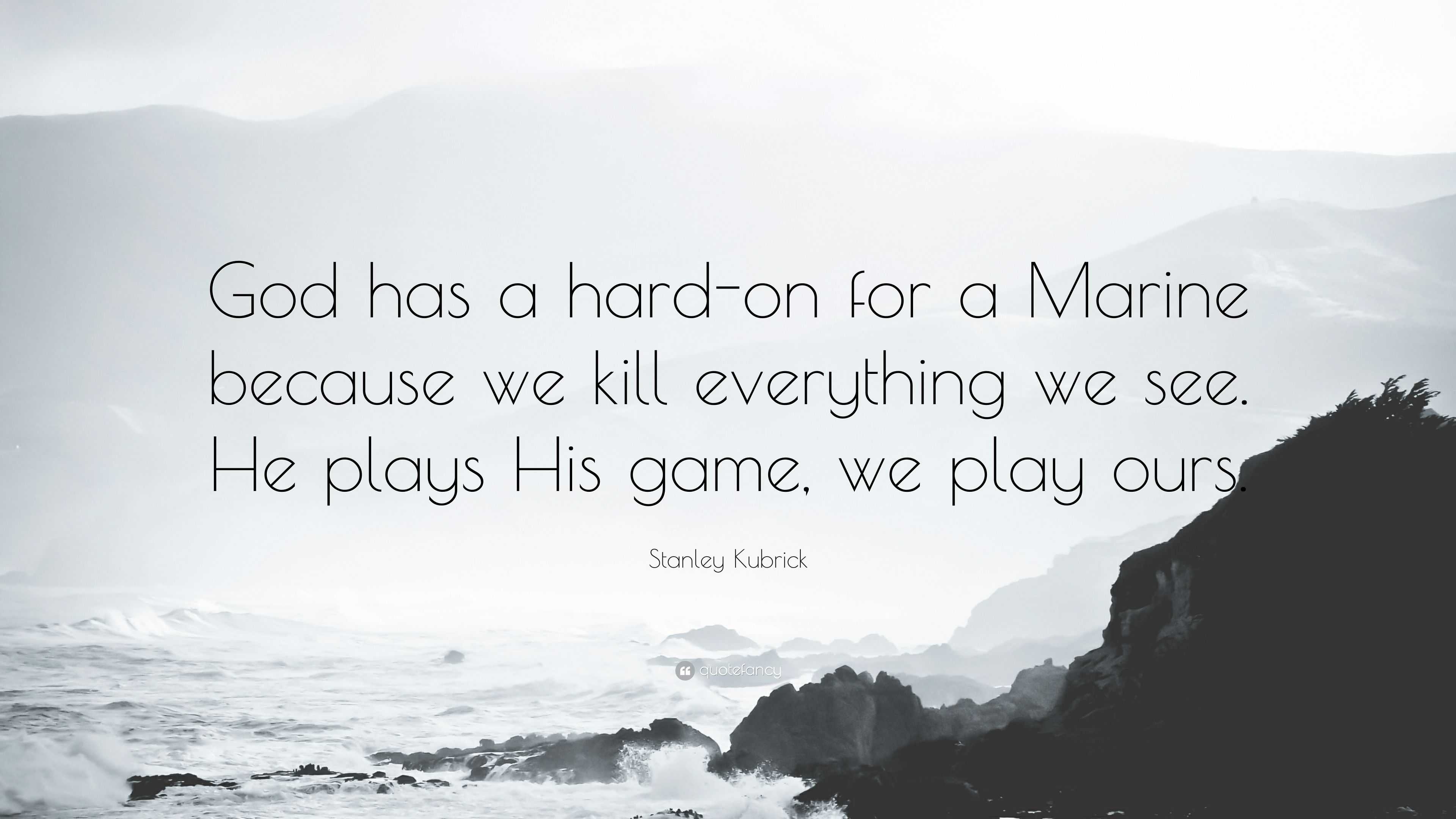 Stanley Kubrick Quote: “God has a hard-on for a Marine because we kill  everything we