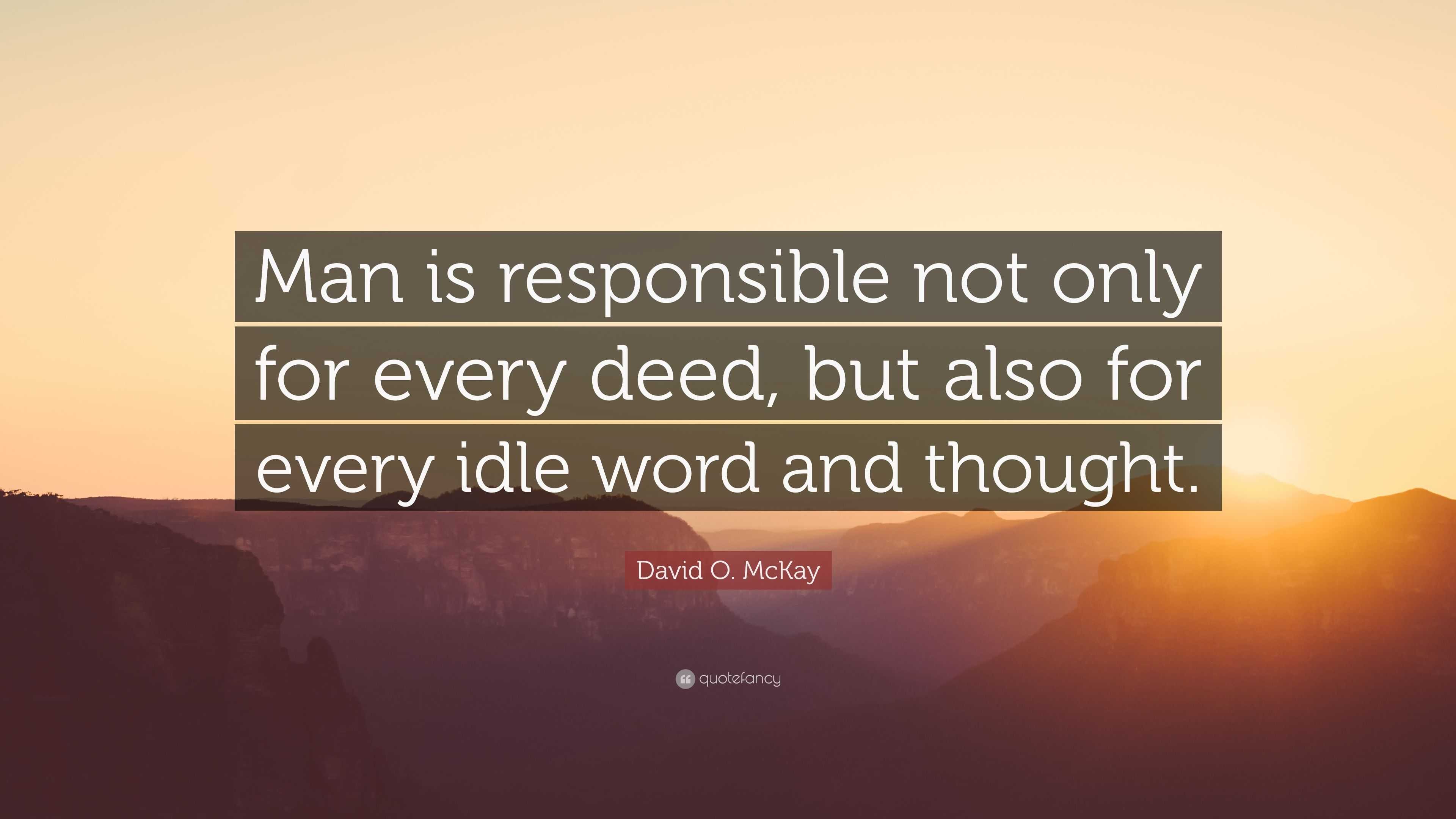 David O. McKay Quote: “Man is responsible not only for every deed, but ...