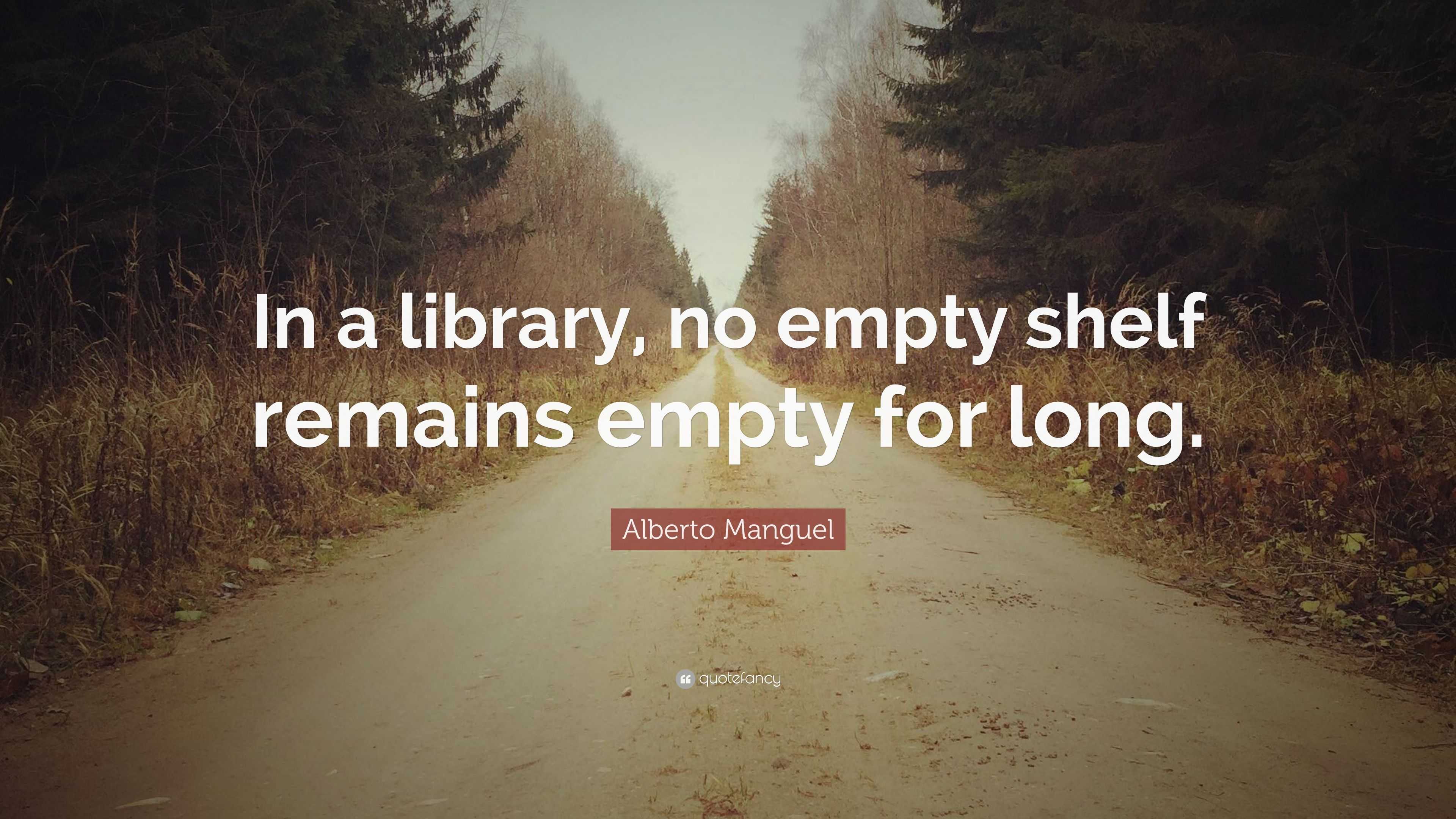 Alberto Manguel Quote: “In a library, no empty shelf remains empty for ...