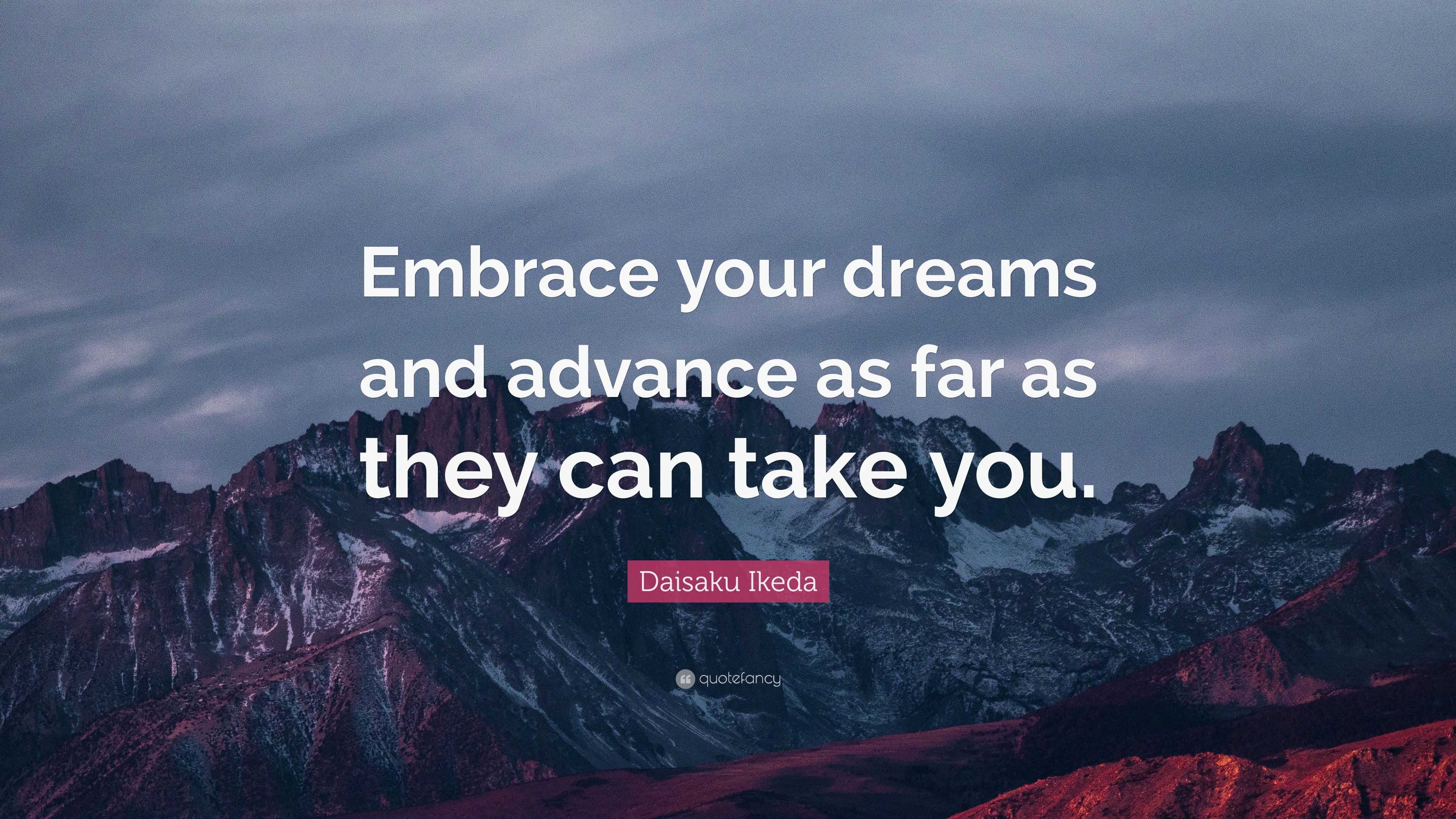 Daisaku Ikeda Quote: “Embrace your dreams and advance as far as they ...