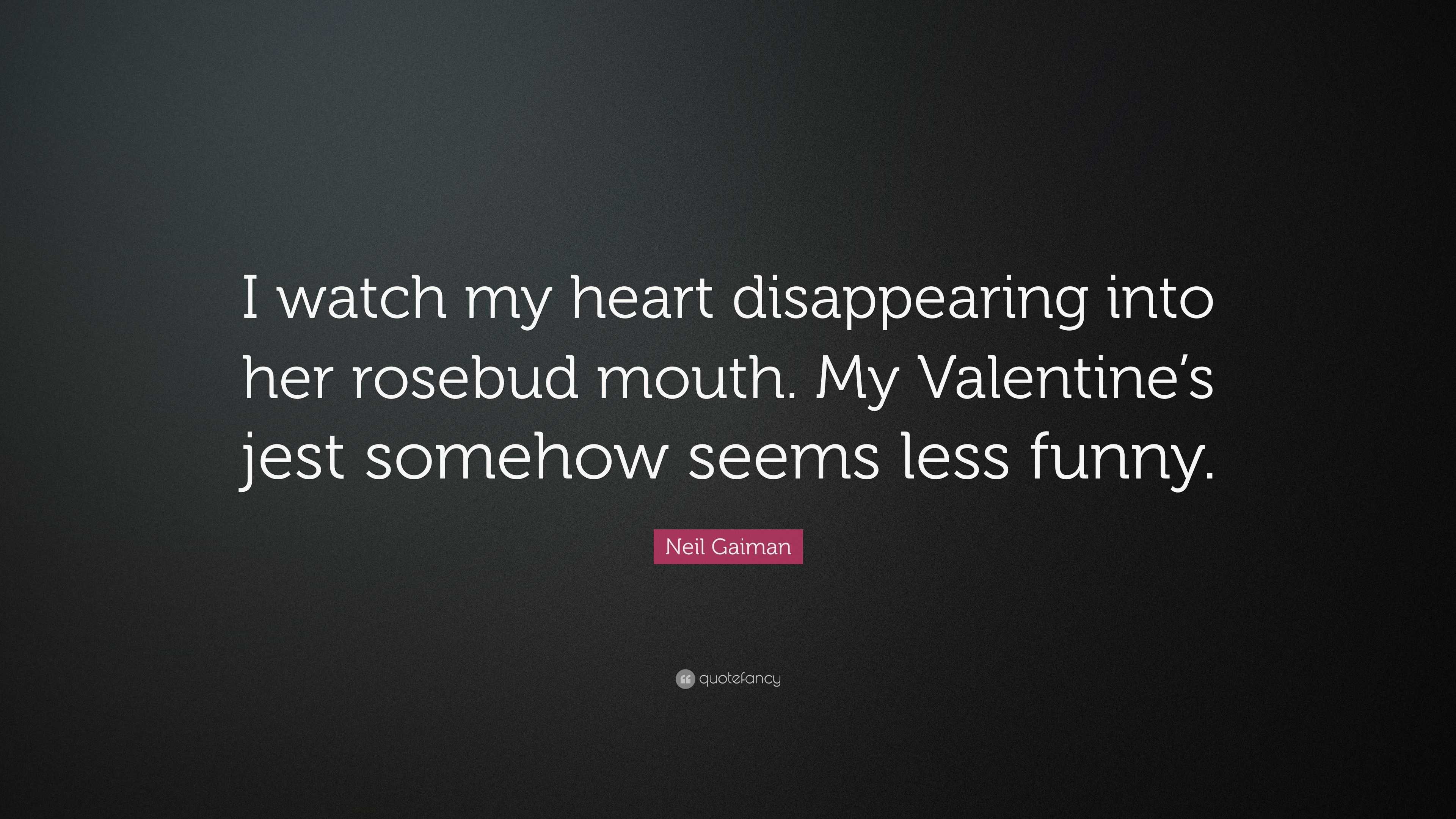 Neil Gaiman Quote “i Watch My Heart Disappearing Into Her Rosebud