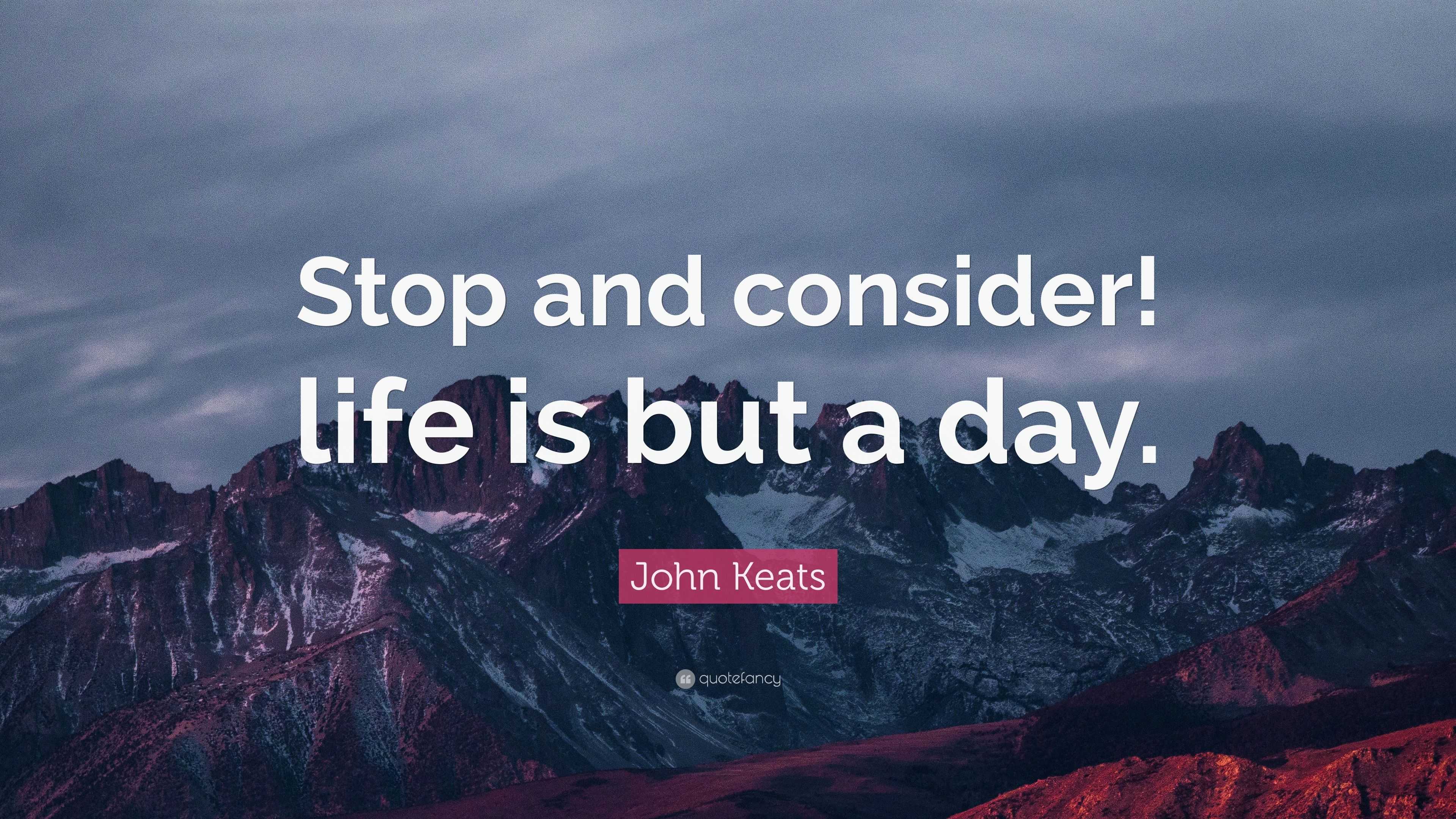 John Keats Quote: “Stop and consider! life is but a day.”