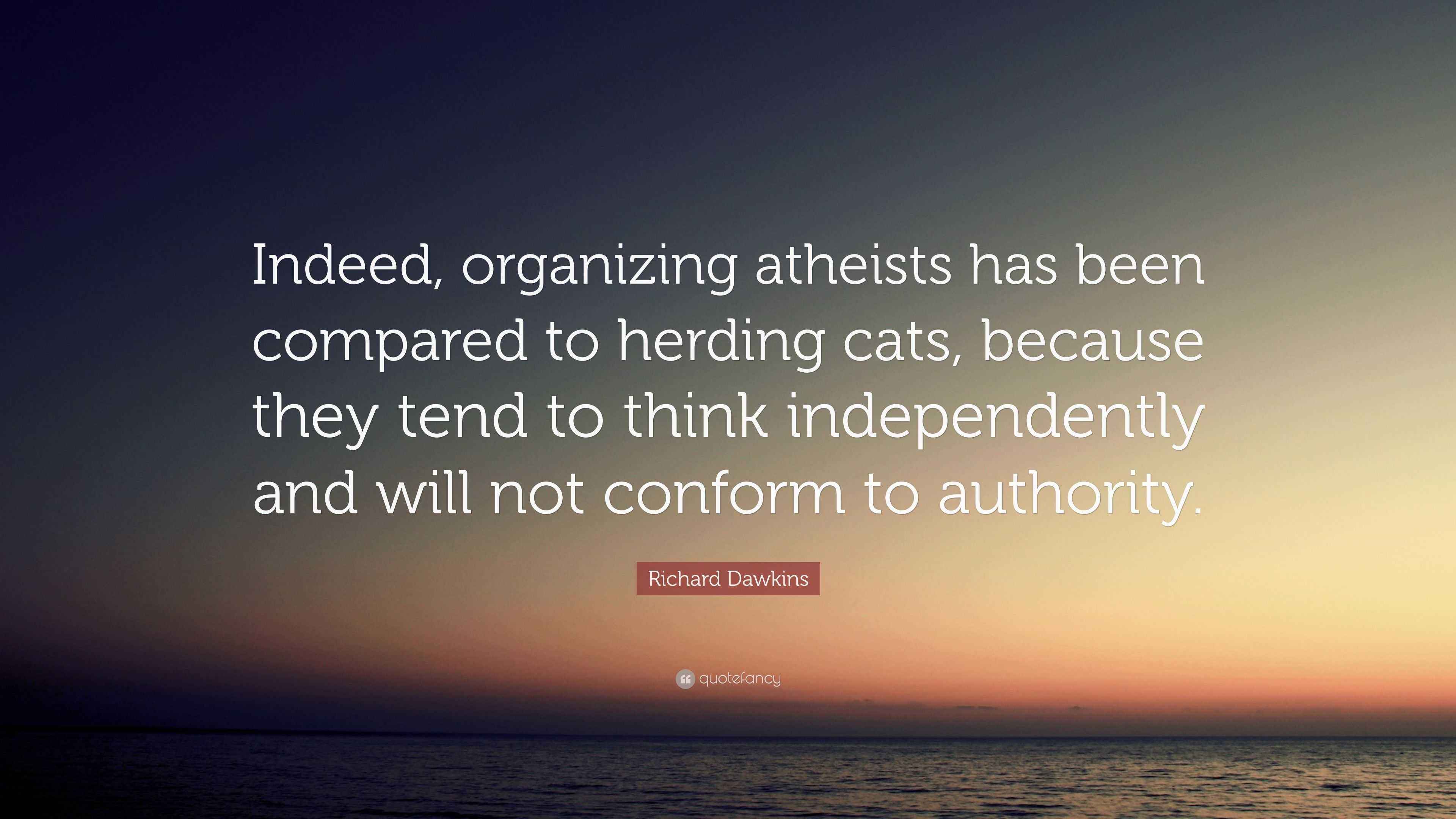 Richard Dawkins Quote: “Indeed, organizing atheists has been compared ...